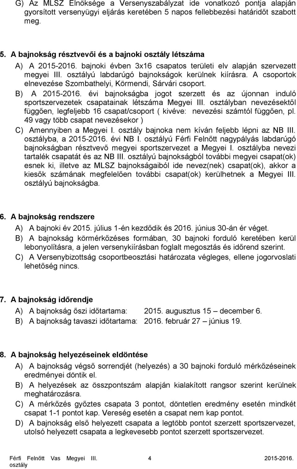 évi bajnokságba jogot szerzett és az újonnan induló sportszervezetek csapatainak létszáma Megyei III. ban nevezésektől függően, legfeljebb 16 csapat/csoport ( kivéve: nevezési számtól függően, pl.