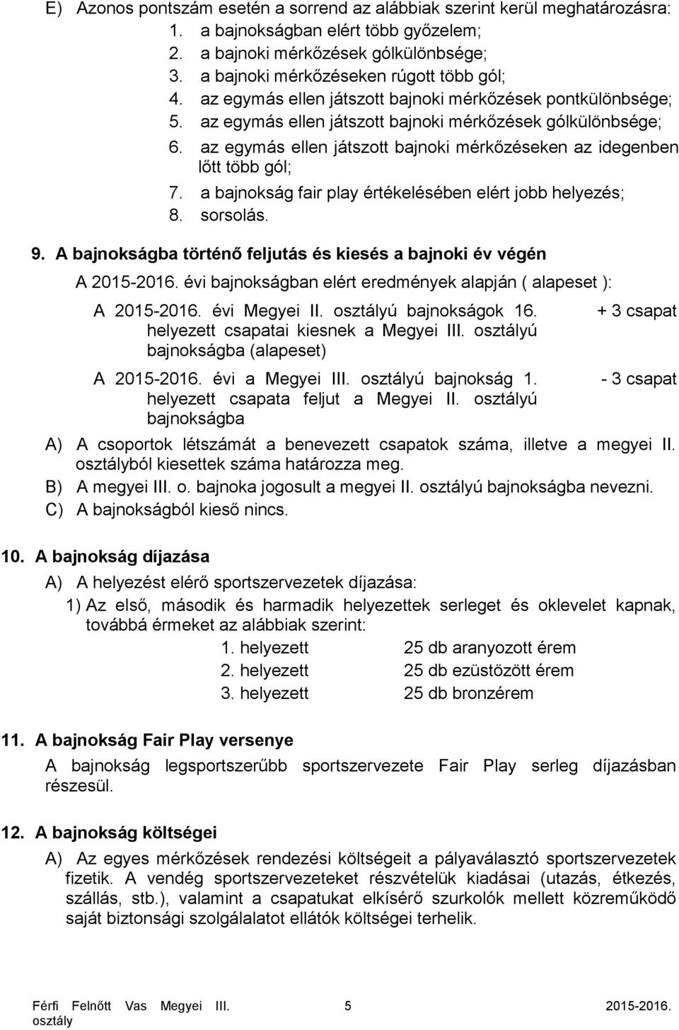 az egymás ellen játszott bajnoki mérkőzéseken az idegenben lőtt több gól; 7. a bajnokság fair play értékelésében elért jobb helyezés; 8. sorsolás. 9.