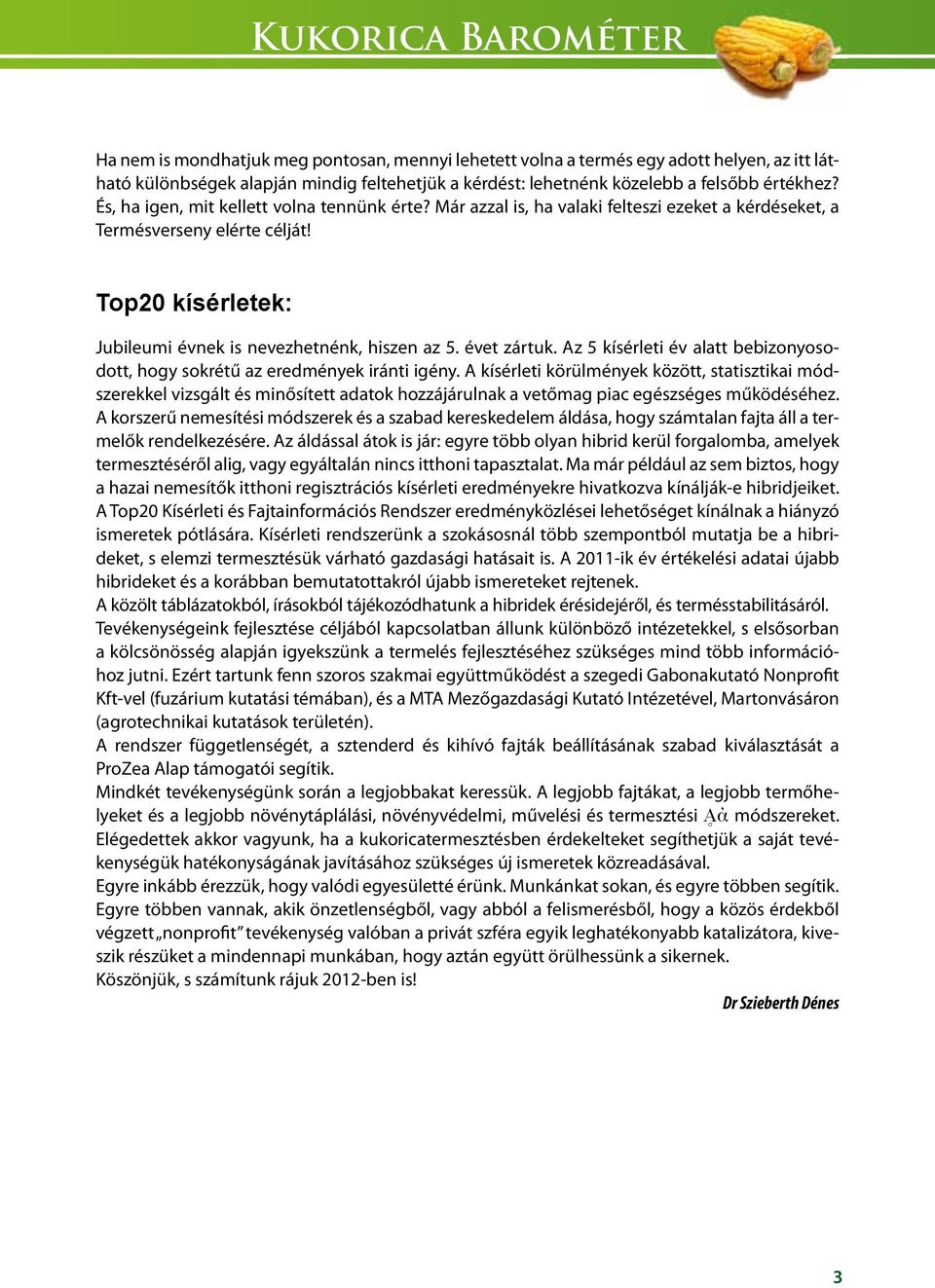 Top20 kísérletek: Jubileumi évnek is nevezhetnénk, hiszen az 5. évet zártuk. Az 5 kísérleti év alatt bebizonyosodott, hogy sokrétű az eredmények iránti igény.