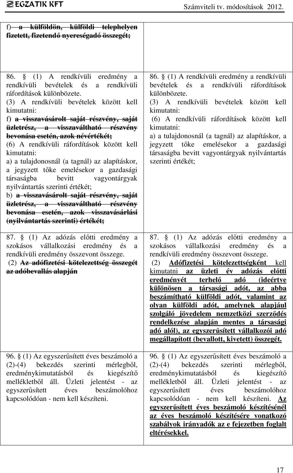 kell kimutatni: a) a tulajdonosnál (a tagnál) az alapításkor, a jegyzett tőke emelésekor a gazdasági társaságba bevitt vagyontárgyak nyilvántartás szerinti értékét; b) a visszavásárolt saját