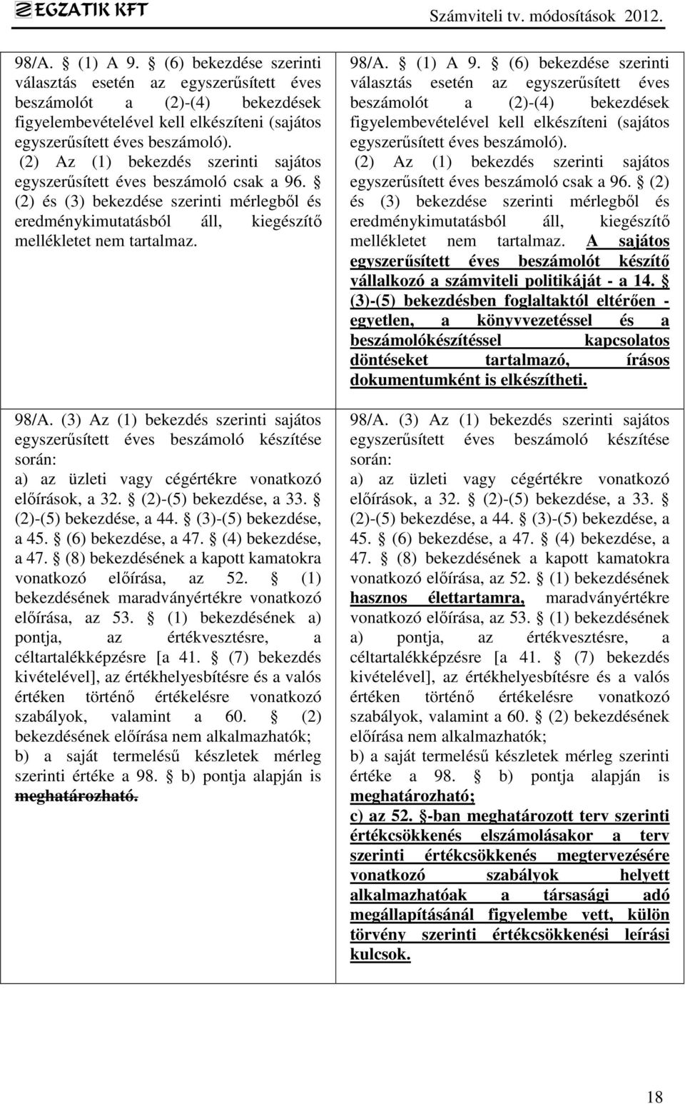 (3) Az (1) bekezdés szerinti sajátos egyszerűsített éves beszámoló készítése során: a) az üzleti vagy cégértékre vonatkozó előírások, a 32. (2)-(5) bekezdése, a 33. (2)-(5) bekezdése, a 44.