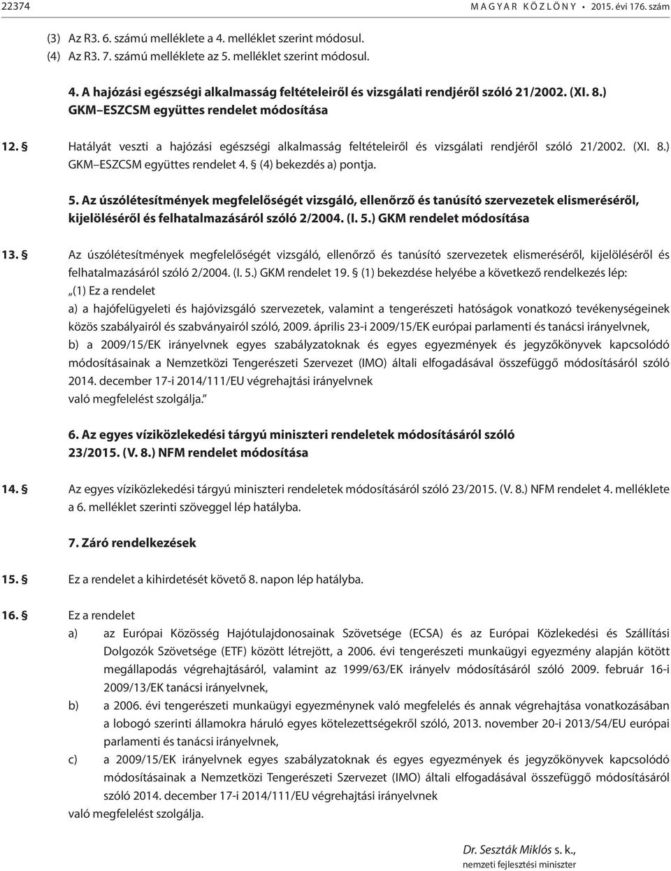 (4) bekezdés a) pontja. 5. Az úszólétesítmények megfelelőségét vizsgáló, ellenőrző és tanúsító szervezetek elismeréséről, kijelöléséről és felhatalmazásáról szóló 2/2004. (I. 5.) GKM rendelet módosítása 13.