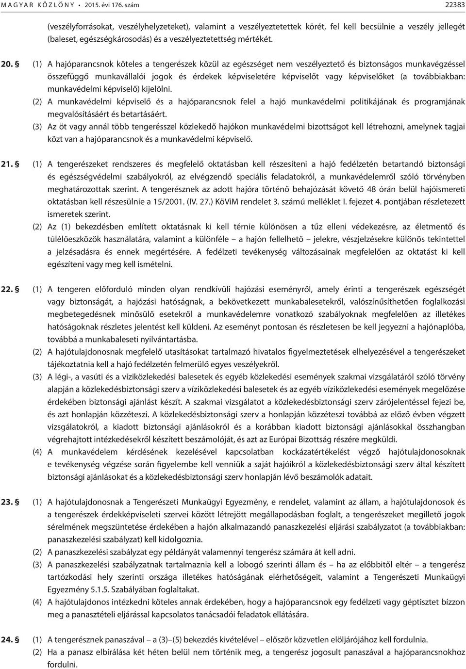(1) A hajóparancsnok köteles a tengerészek közül az egészséget nem veszélyeztető és biztonságos munkavégzéssel összefüggő munkavállalói jogok és érdekek képviseletére képviselőt vagy képviselőket (a