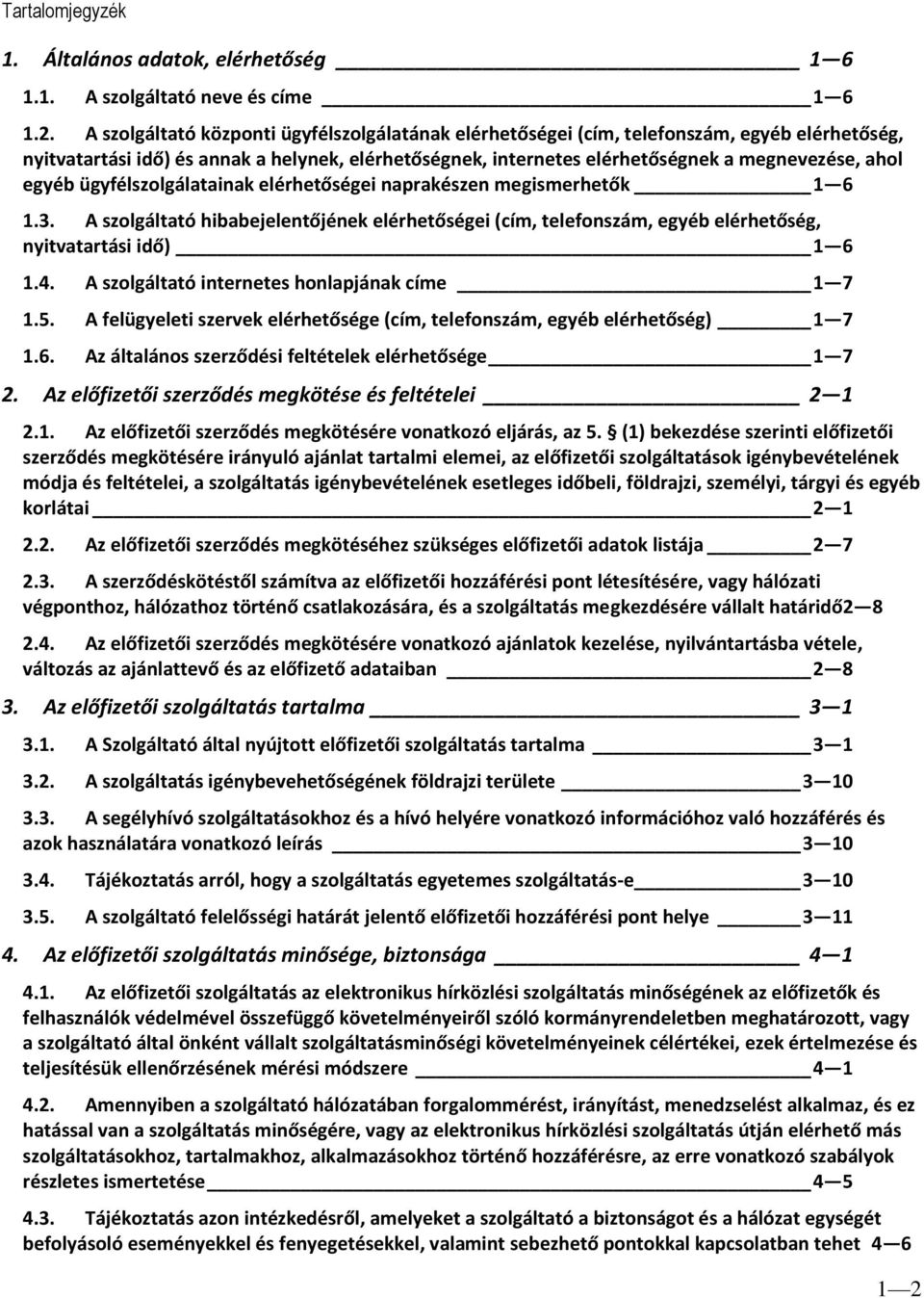 egyéb ügyfélszolgálatainak elérhetőségei naprakészen megismerhetők 1 6 1.3. A szolgáltató hibabejelentőjének elérhetőségei (cím, telefonszám, egyéb elérhetőség, nyitvatartási idő) 1 6 1.4.