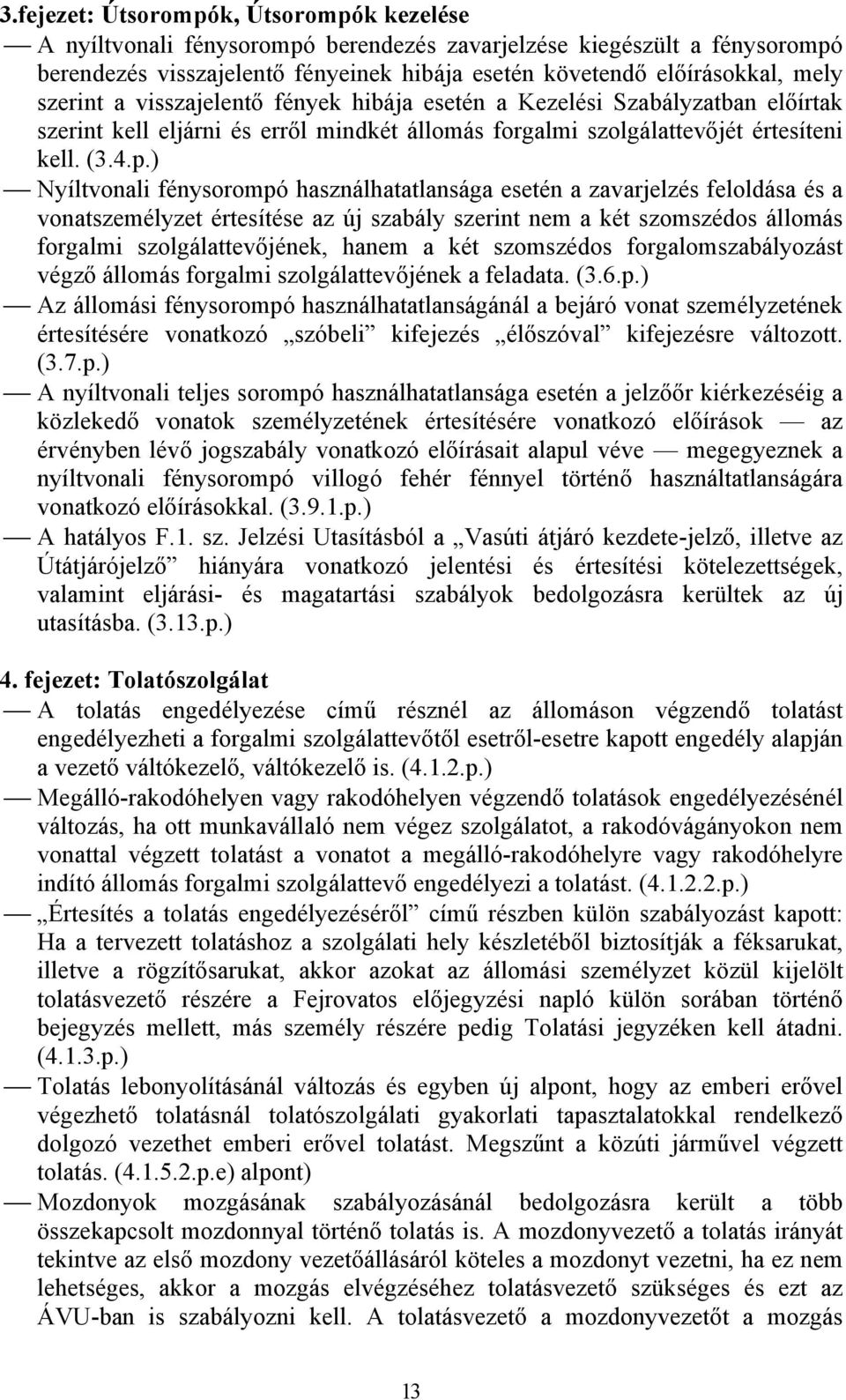 ) Nyíltvonali fénysorompó használhatatlansága esetén a zavarjelzés feloldása és a vonatszemélyzet értesítése az új szabály szerint nem a két szomszédos állomás forgalmi szolgálattevőjének, hanem a