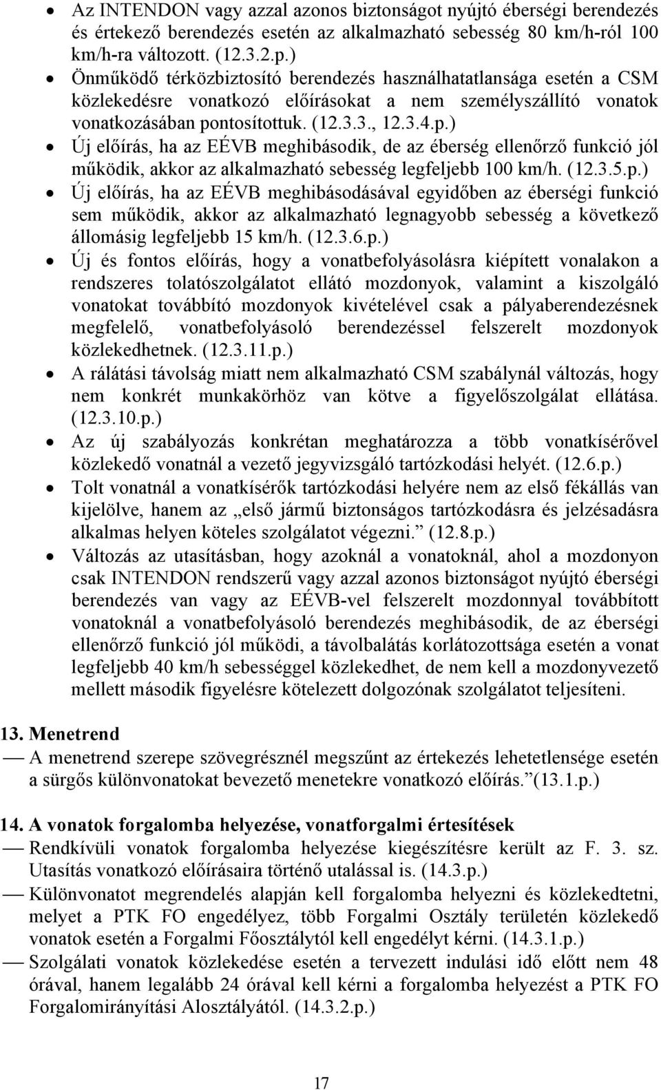 ntosítottuk. (12.3.3., 12.3.4.p.) Új előírás, ha az EÉVB meghibásodik, de az éberség ellenőrző funkció jól működik, akkor az alkalmazható sebesség legfeljebb 100 km/h. (12.3.5.p.) Új előírás, ha az EÉVB meghibásodásával egyidőben az éberségi funkció sem működik, akkor az alkalmazható legnagyobb sebesség a következő állomásig legfeljebb 15 km/h.