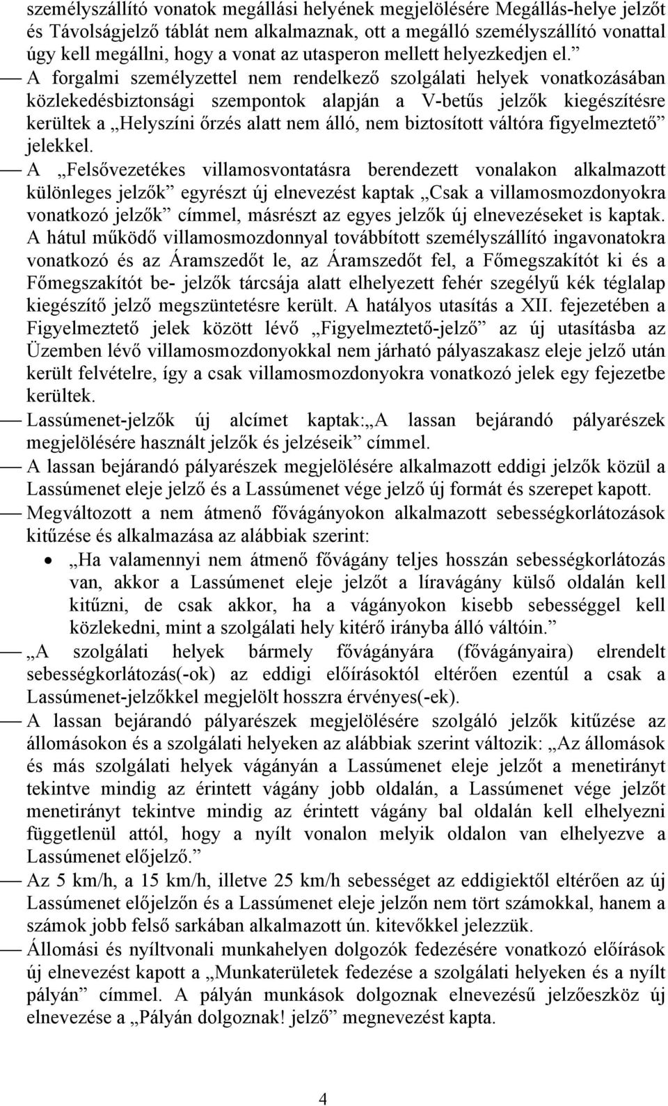 A forgalmi személyzettel nem rendelkező szolgálati helyek vonatkozásában közlekedésbiztonsági szempontok alapján a V-betűs jelzők kiegészítésre kerültek a Helyszíni őrzés alatt nem álló, nem