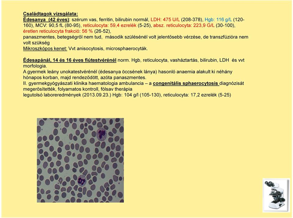 Mikroszkópos kenet: Vvt anisocytosis, microsphaerocyták. Édesapánál, 14 és 16 éves fiútestvérénél norm. Hgb, reticulocyta, vasháztartás, bilirubin, LDH és vvt morfologia.