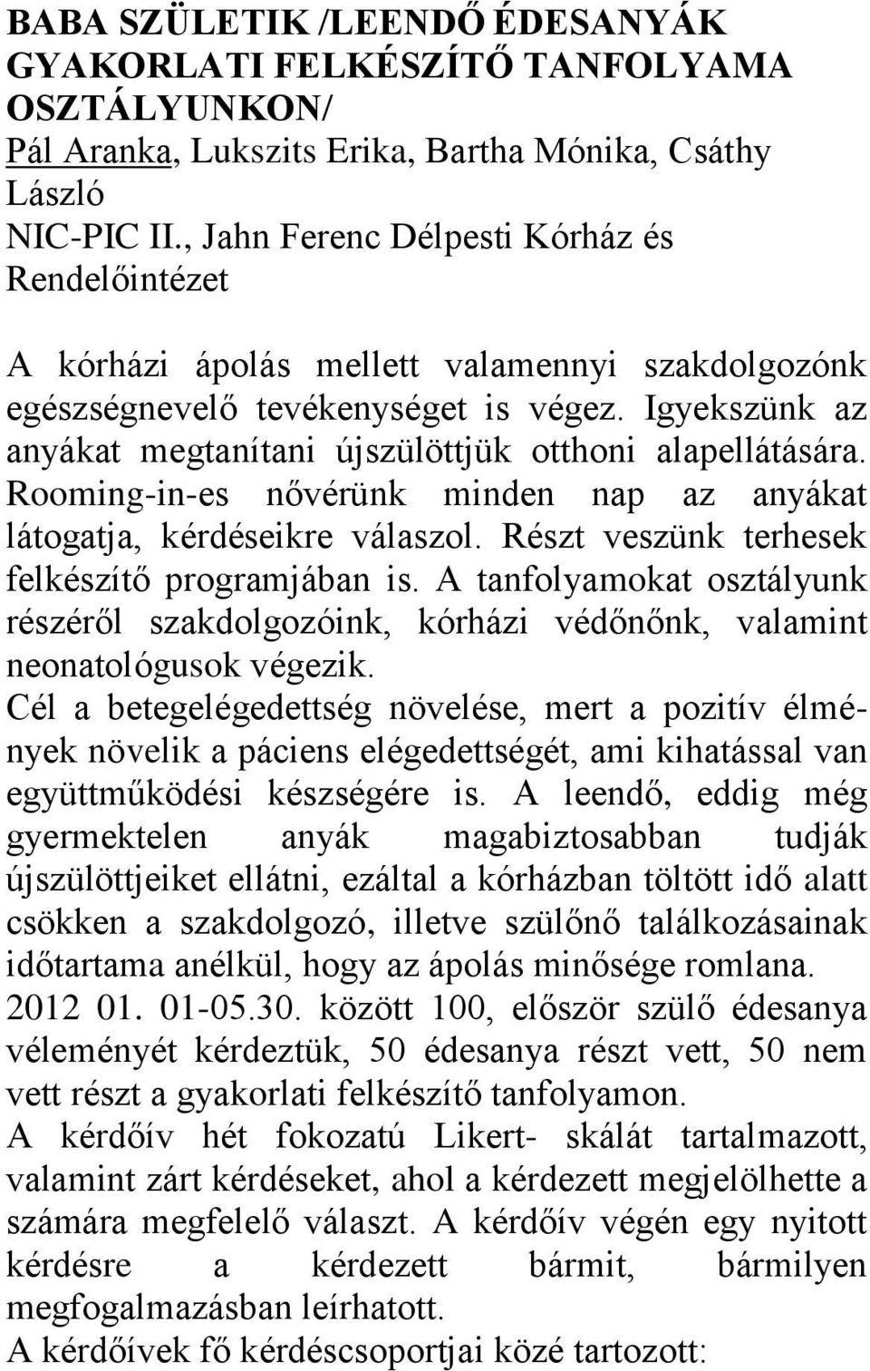Igyekszünk az anyákat megtanítani újszülöttjük otthoni alapellátására. Rooming-in-es nővérünk minden nap az anyákat látogatja, kérdéseikre válaszol. Részt veszünk terhesek felkészítő programjában is.