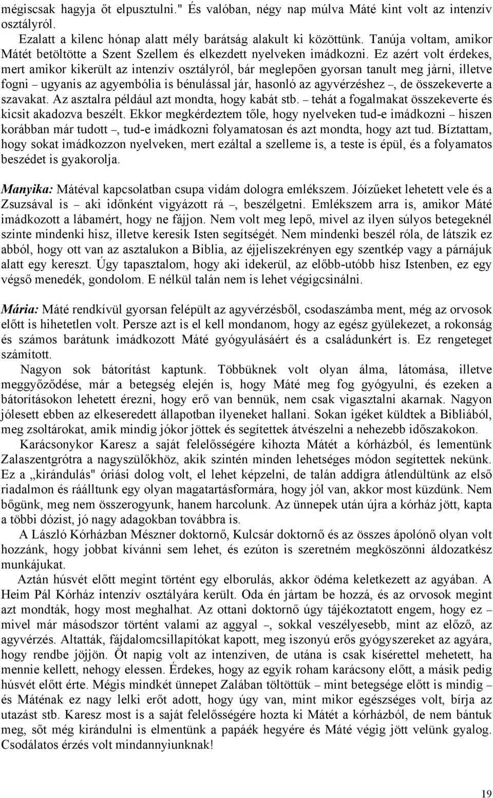 Ez azért volt érdekes, mert amikor kikerült az intenzív osztályról, bár meglepően gyorsan tanult meg járni, illetve fogni ugyanis az agyembólia is bénulással jár, hasonló az agyvérzéshez, de