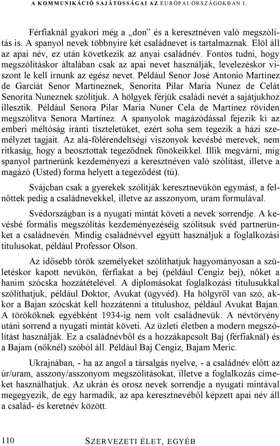 Például Senor José Antonio Martínez de Garcíát Senor Martíneznek, Senorita Pilar Maria Nunez de Celát Senorita Nuneznek szólítjuk. A hölgyek férjük családi nevét a sajátjukhoz illesztik.