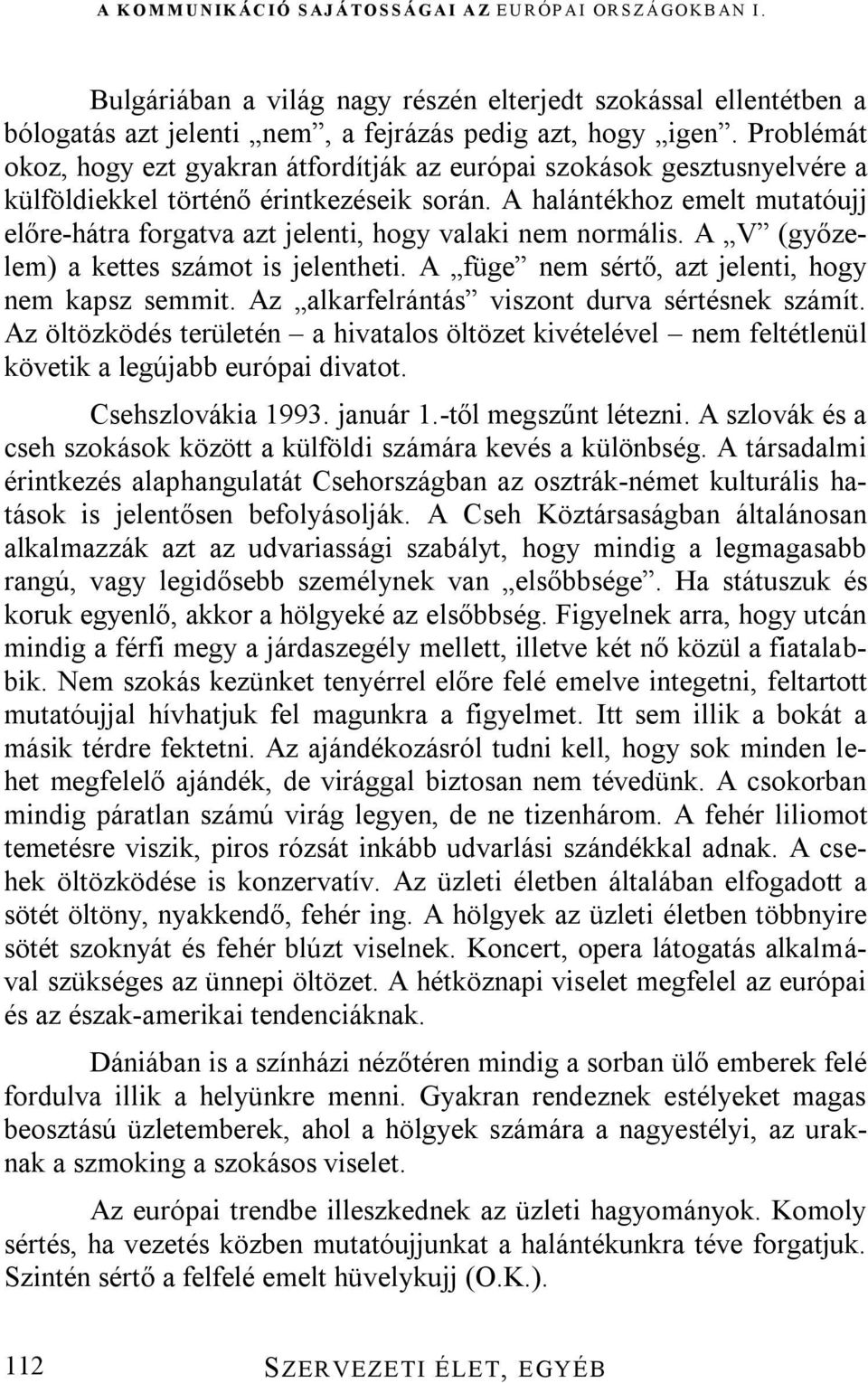 A halántékhoz emelt mutatóujj előre-hátra forgatva azt jelenti, hogy valaki nem normális. A V (győzelem) a kettes számot is jelentheti. A füge nem sértő, azt jelenti, hogy nem kapsz semmit.