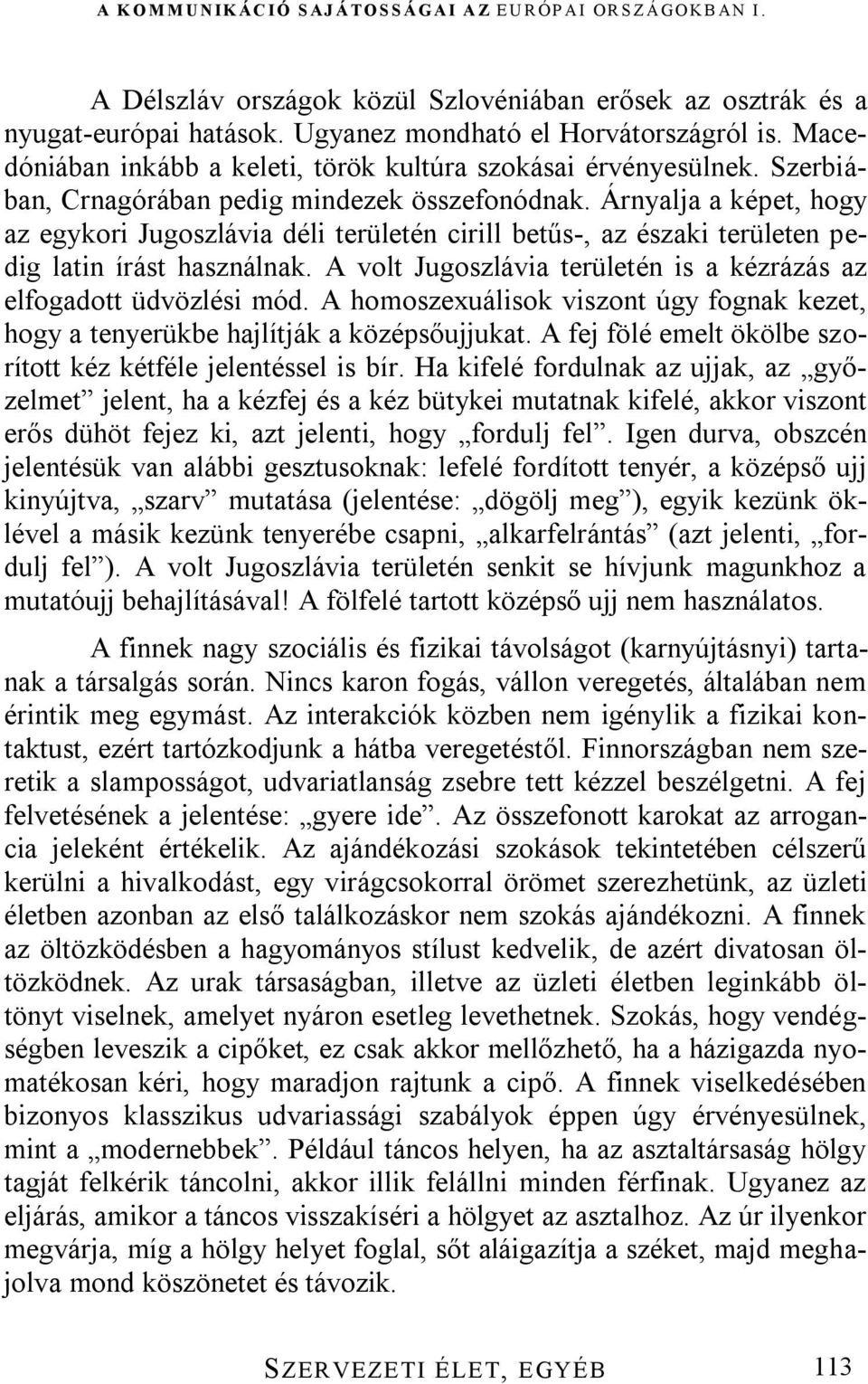 A volt Jugoszlávia területén is a kézrázás az elfogadott üdvözlési mód. A homoszexuálisok viszont úgy fognak kezet, hogy a tenyerükbe hajlítják a középsőujjukat.