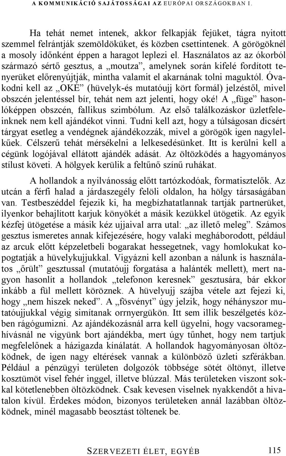 Óvakodni kell az OKÉ (hüvelyk-és mutatóujj kört formál) jelzéstől, mivel obszcén jelentéssel bír, tehát nem azt jelenti, hogy oké! A füge hasonlóképpen obszcén, fallikus szimbólum.