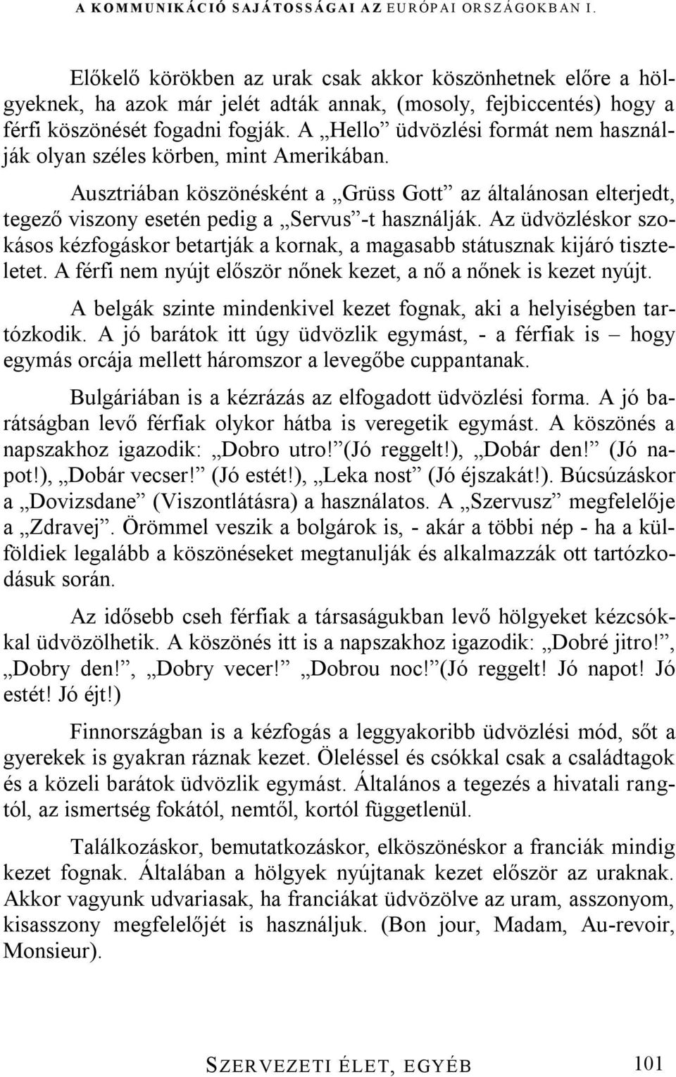 Az üdvözléskor szokásos kézfogáskor betartják a kornak, a magasabb státusznak kijáró tiszteletet. A férfi nem nyújt először nőnek kezet, a nő a nőnek is kezet nyújt.