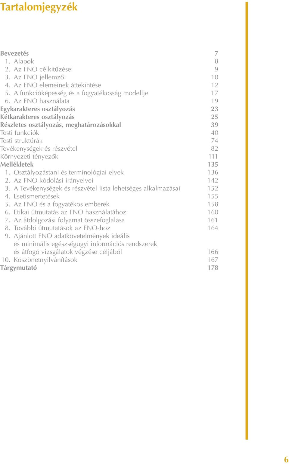 Környezeti tényezõk 111 Mellékletek 135 1. Osztályozástani és terminológiai elvek 136 2. Az FNO kódolási irányelvei 142 3. A Tevékenységek és részvétel lista lehetséges alkalmazásai 152 4.