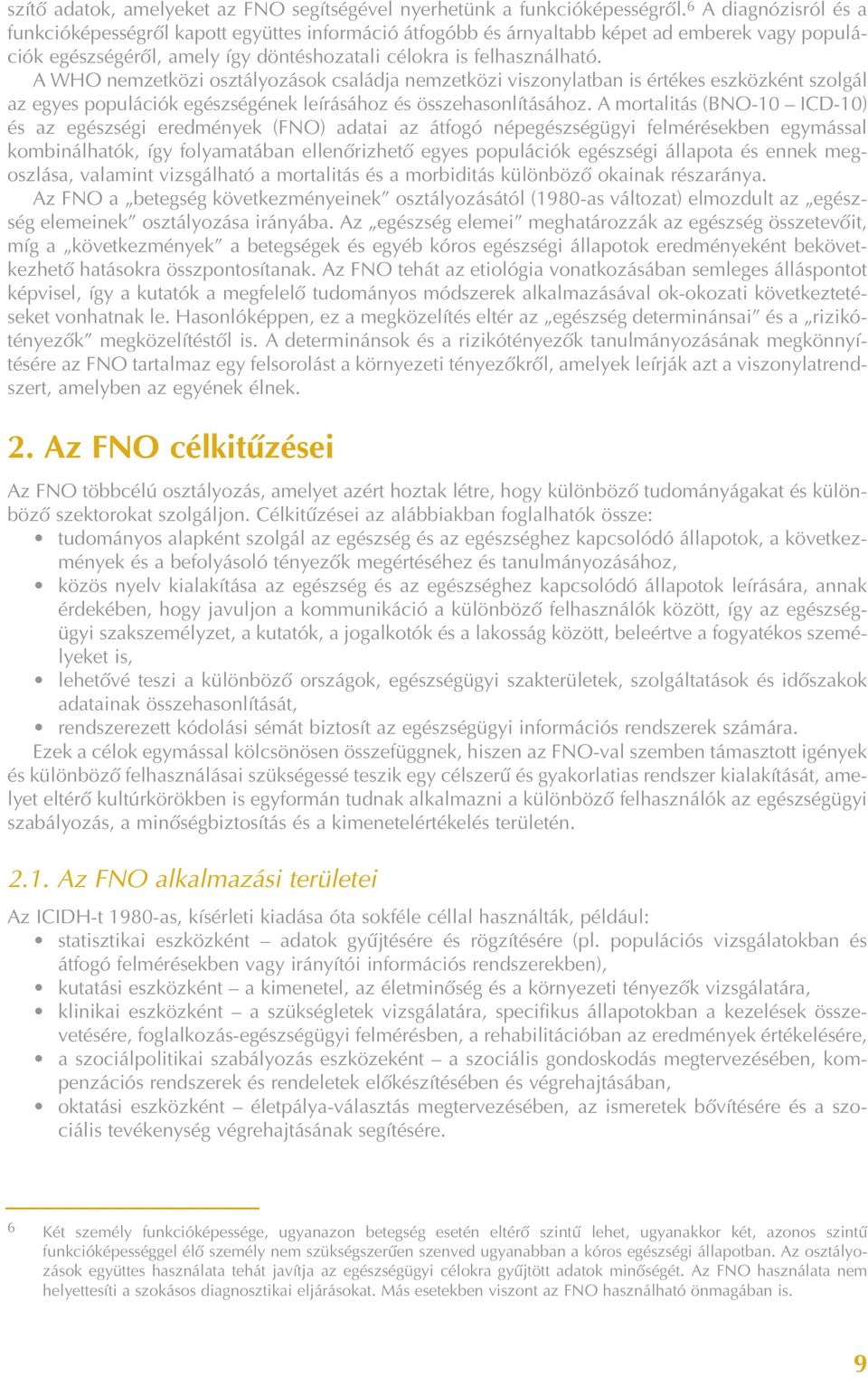 A WHO nemzetközi osztályozások családja nemzetközi viszonylatban is értékes eszközként szolgál az egyes populációk egészségének leírásához és összehasonlításához.