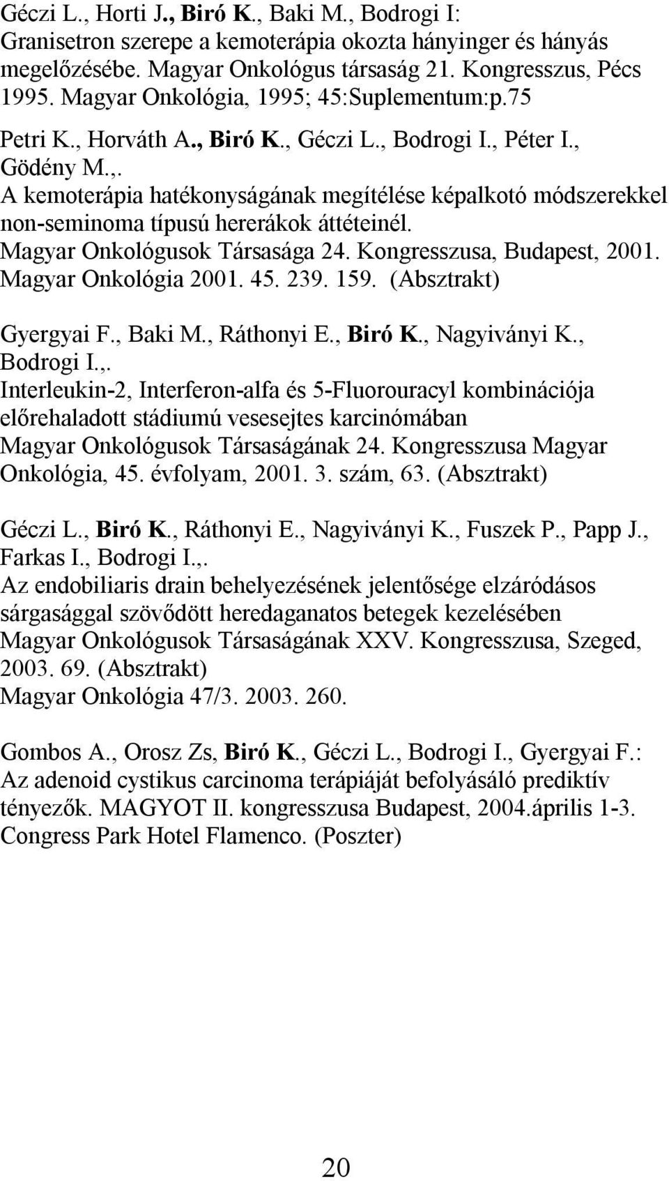 Magyar Onkológusok Társasága 24. Kongresszusa, Budapest, 2001. Magyar Onkológia 2001. 45. 239. 159. (Absztrakt) Gyergyai F., Baki M., Ráthonyi E., Biró K., Nagyiványi K., Bodrogi I.,. Interleukin-2, Interferon-alfa és 5-Fluorouracyl kombinációja előrehaladott stádiumú vesesejtes karcinómában Magyar Onkológusok Társaságának 24.