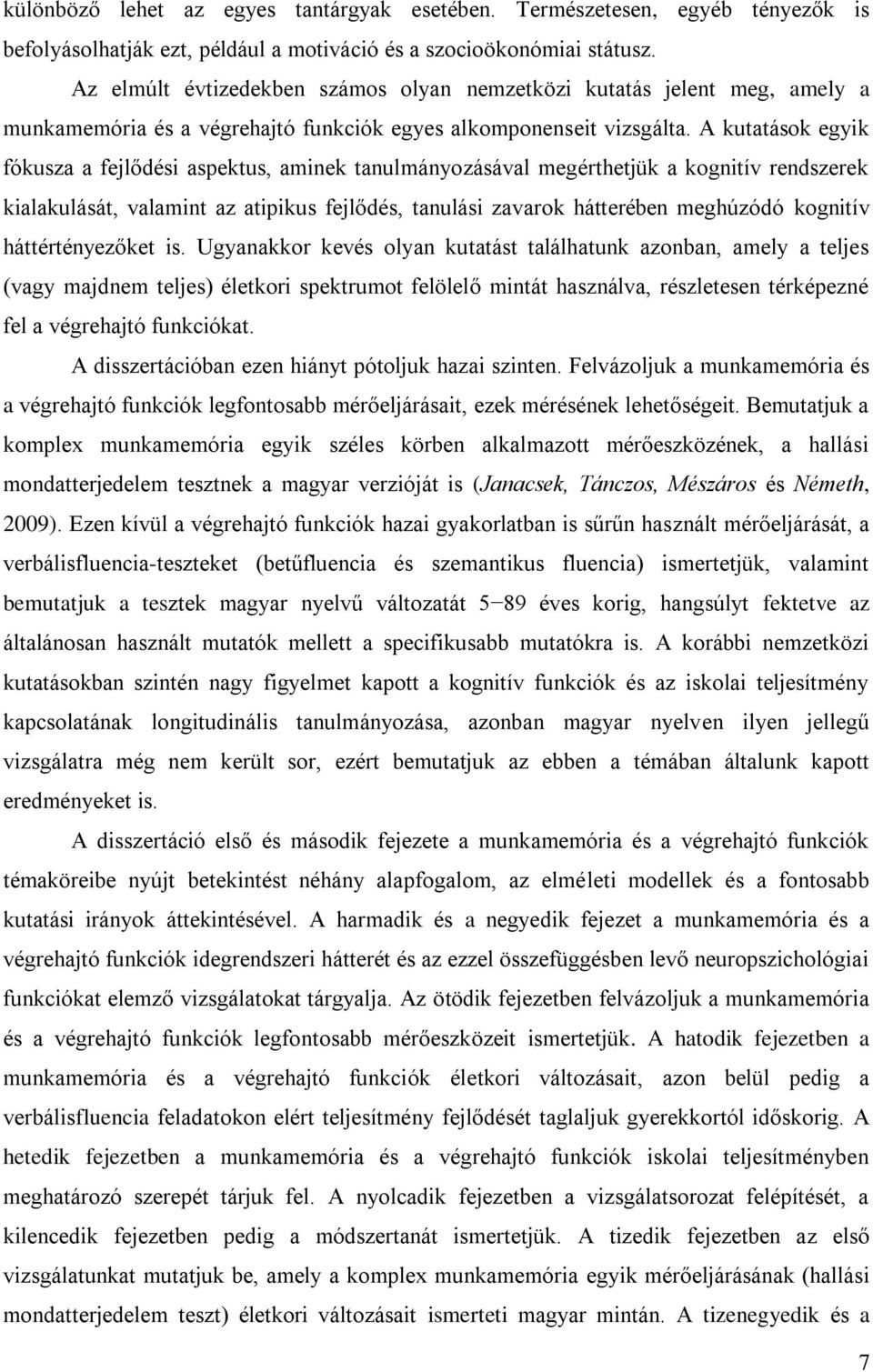 A kutatások egyik fókusza a fejlődési aspektus, aminek tanulmányozásával megérthetjük a kognitív rendszerek kialakulását, valamint az atipikus fejlődés, tanulási zavarok hátterében meghúzódó kognitív