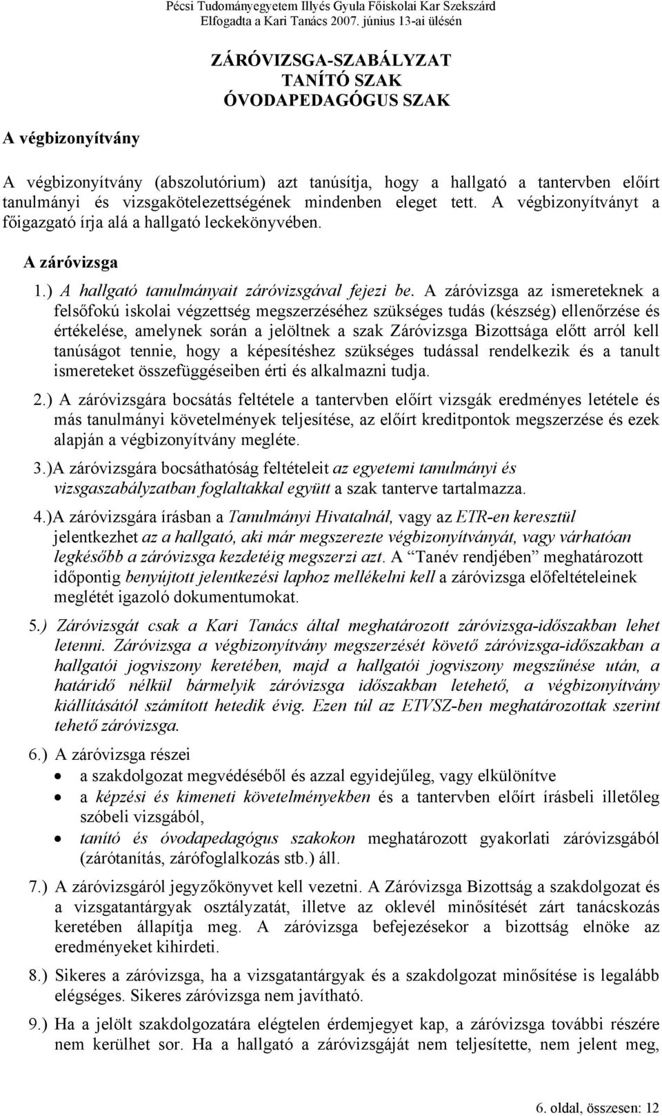 A záróvizsga az ismereteknek a felsőfokú iskolai végzettség megszerzéséhez szükséges tudás (készség) ellenőrzése és értékelése, amelynek során a jelöltnek a szak Záróvizsga Bizottsága előtt arról