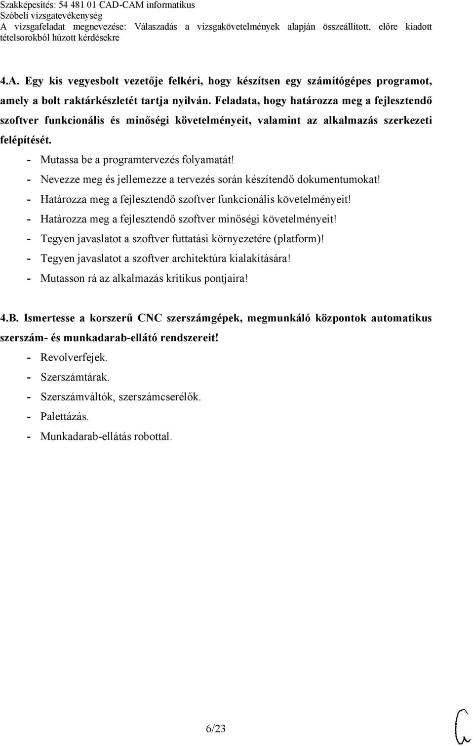 - Nevezze meg és jellemezze a tervezés során készítendő dokumentumokat! - Határozza meg a fejlesztendő szoftver funkcionális követelményeit!