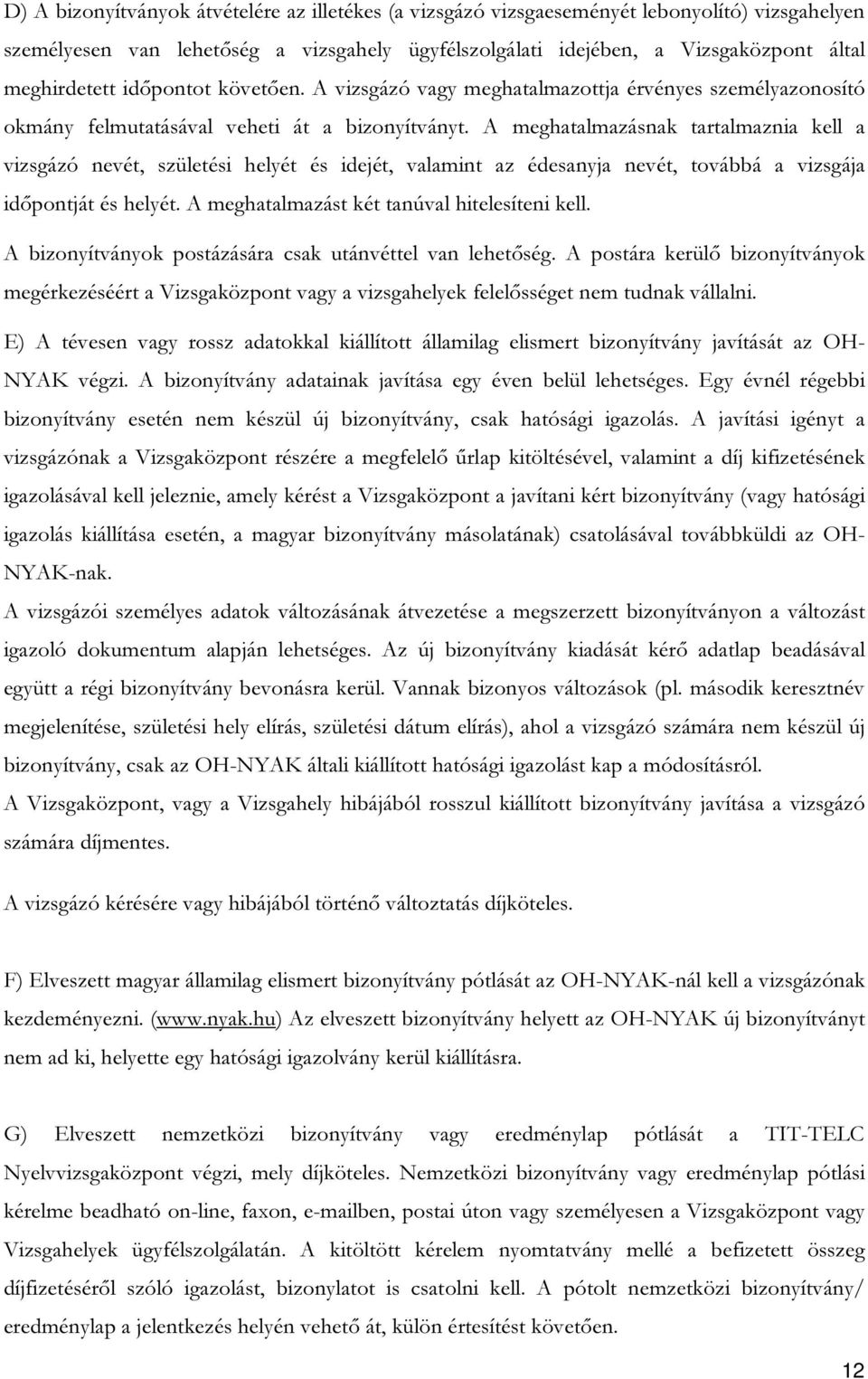 A meghatalmazásnak tartalmaznia kell a vizsgázó nevét, születési helyét és idejét, valamint az édesanyja nevét, továbbá a vizsgája időpontját és helyét. A meghatalmazást két tanúval hitelesíteni kell.