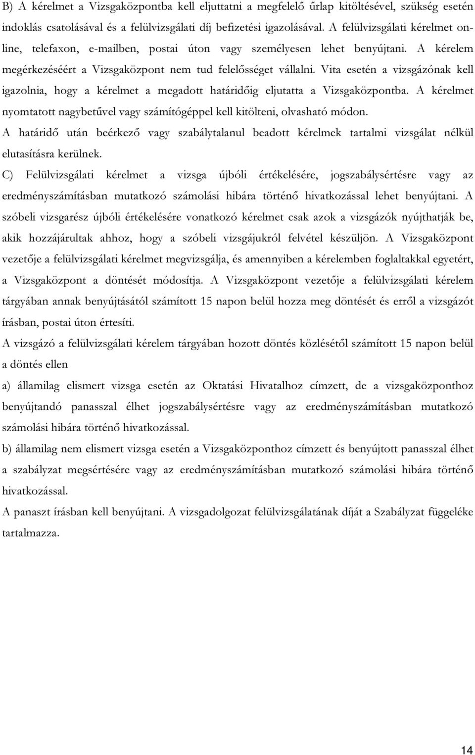 Vita esetén a vizsgázónak kell igazolnia, hogy a kérelmet a megadott határidőig eljutatta a Vizsgaközpontba. A kérelmet nyomtatott nagybetűvel vagy számítógéppel kell kitölteni, olvasható módon.