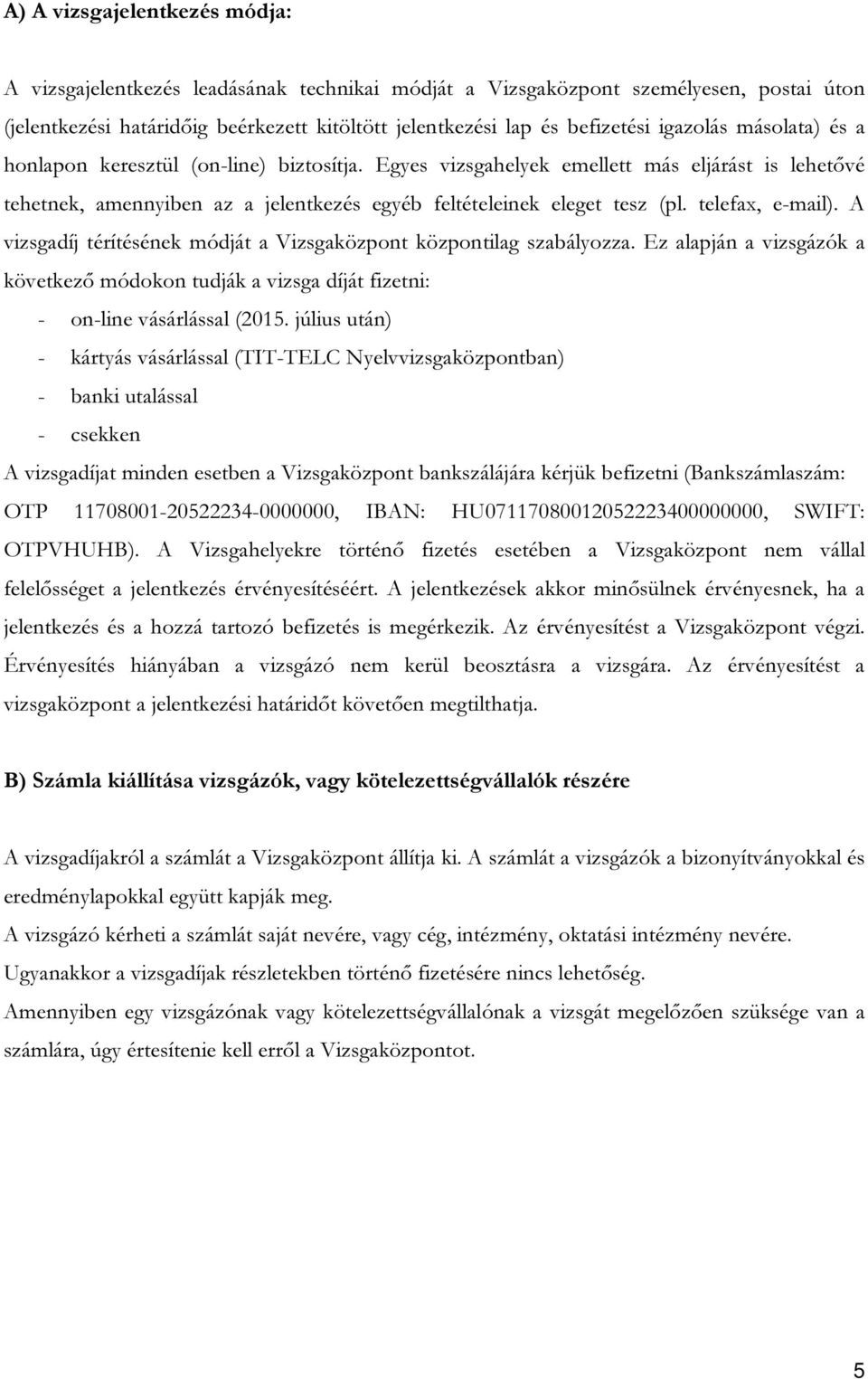 telefax, e-mail). A vizsgadíj térítésének módját a Vizsgaközpont központilag szabályozza. Ez alapján a vizsgázók a következő módokon tudják a vizsga díját fizetni: - on-line vásárlással (2015.