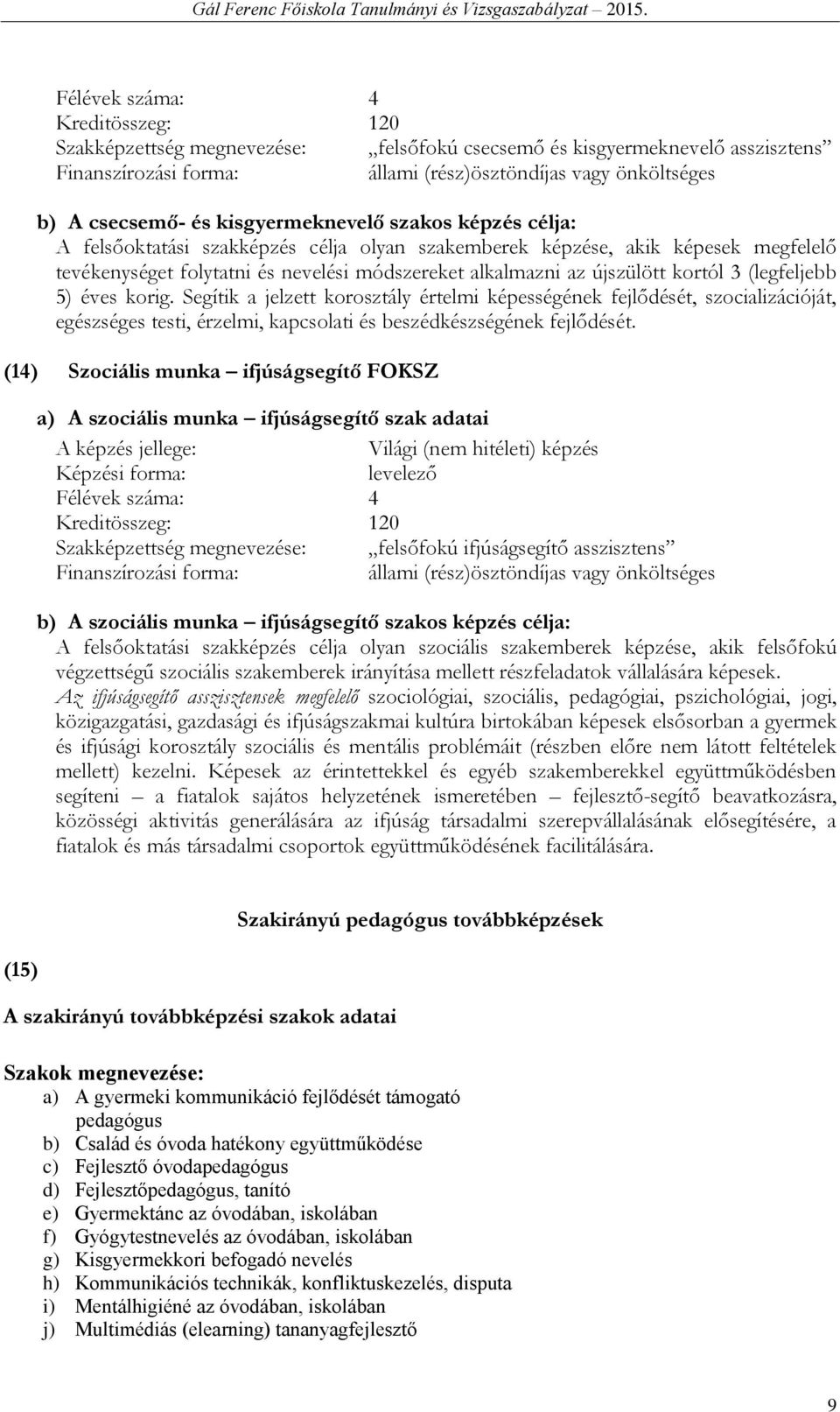 3 (legfeljebb 5) éves korig. Segítik a jelzett korosztály értelmi képességének fejlődését, szocializációját, egészséges testi, érzelmi, kapcsolati és beszédkészségének fejlődését.