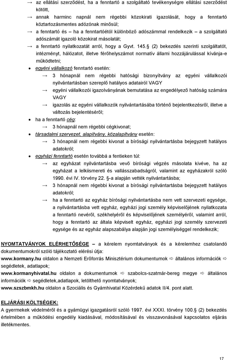 (2) bekezdés szerinti szolgáltatót, intézményt, hálózatot, illetve férőhelyszámot normatív állami hozzájárulással kívánja-e működtetni; egyéni vállalkozó fenntartó esetén: 3 hónapnál nem régebbi