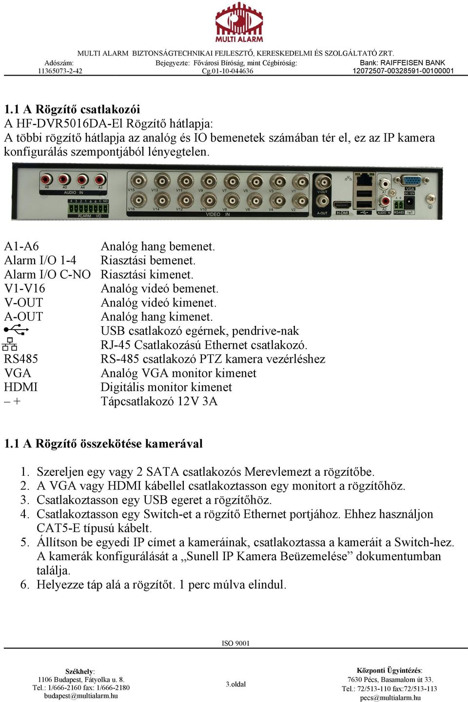 USB csatlakozó egérnek, pendrive-nak RJ-45 Csatlakozású Ethernet csatlakozó. RS-485 csatlakozó PTZ kamera vezérléshez Analóg VGA monitor kimenet Digitális monitor kimenet Tápcsatlakozó 12V 3A 1.