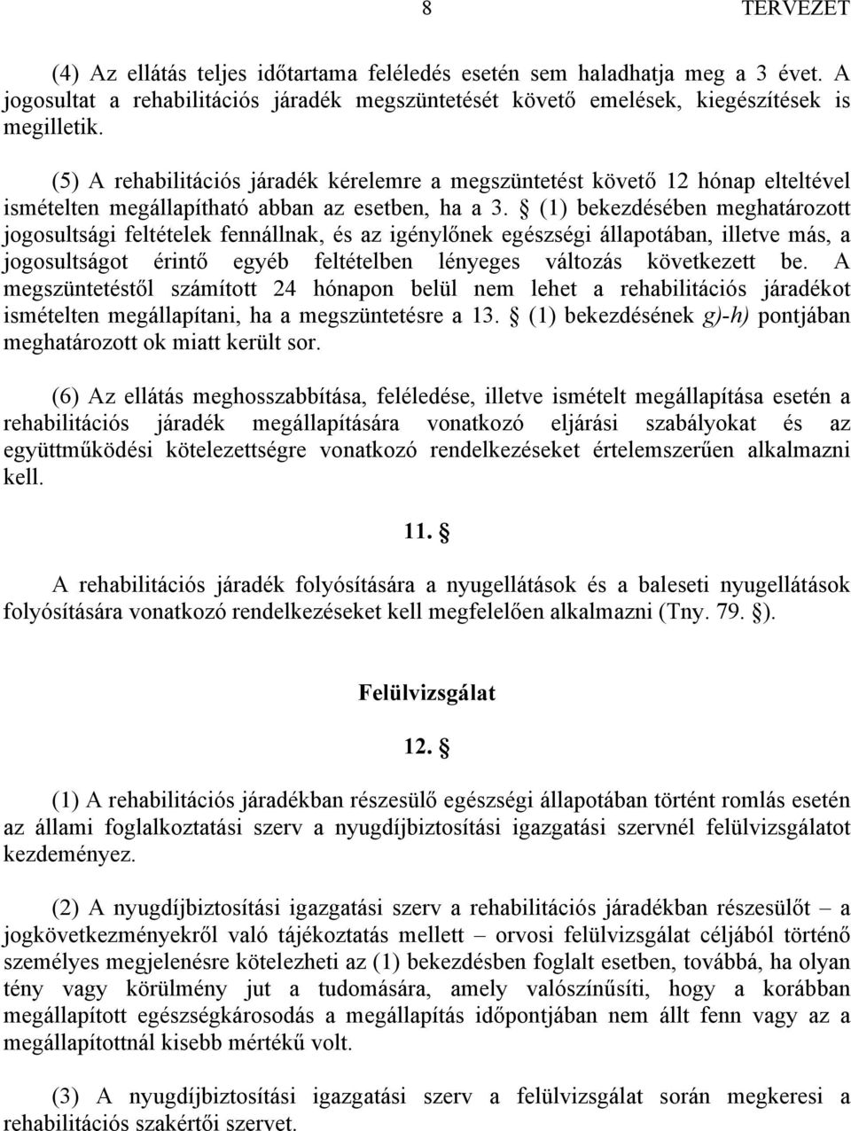 (1) bekezdésében meghatározott jogosultsági feltételek fennállnak, és az igénylőnek egészségi állapotában, illetve más, a jogosultságot érintő egyéb feltételben lényeges változás következett be.