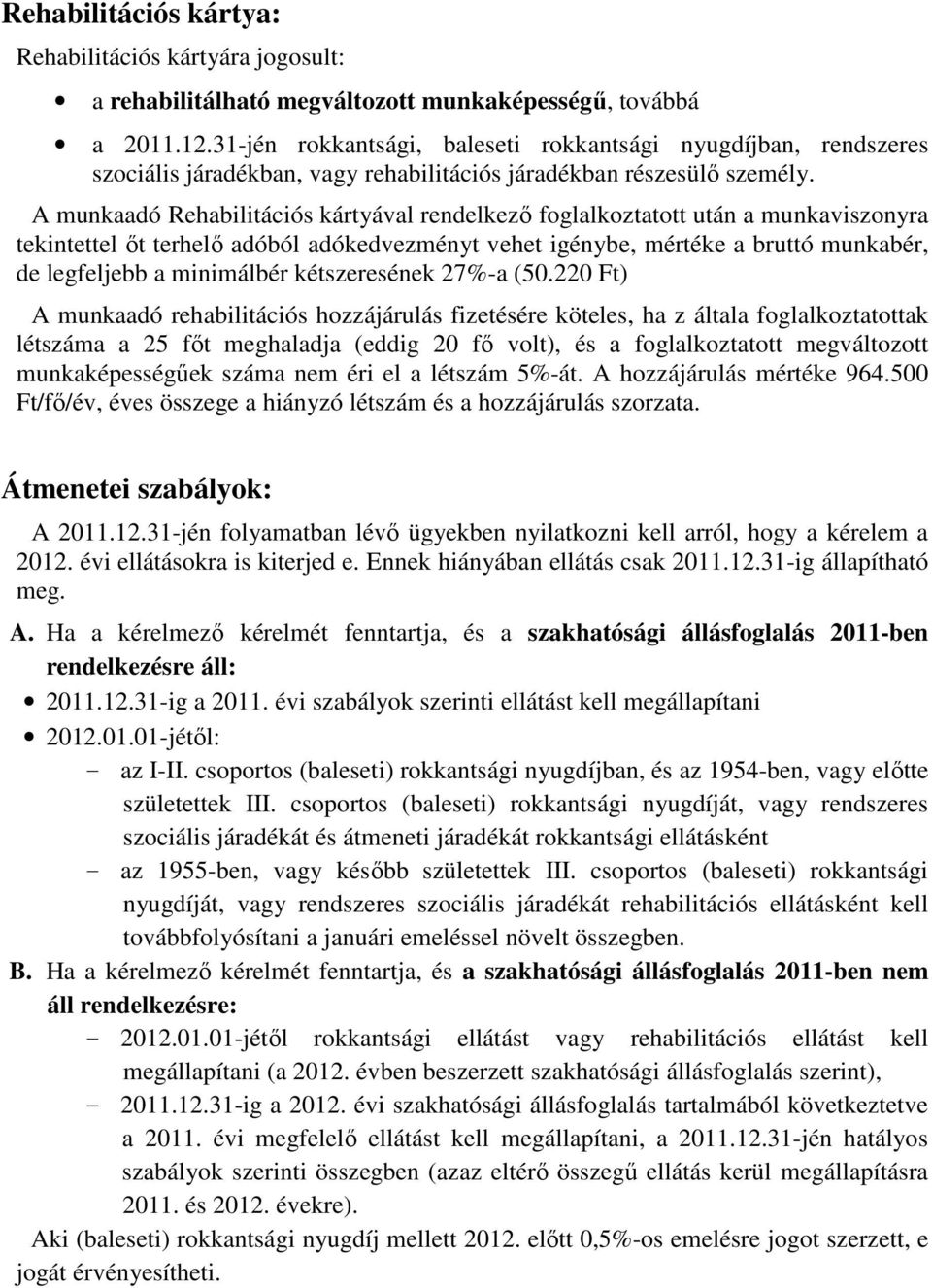 A munkaadó Rehabilitációs kártyával rendelkező foglalkoztatott után a munkaviszonyra tekintettel őt terhelő adóból adókedvezményt vehet igénybe, mértéke a bruttó munkabér, de legfeljebb a minimálbér