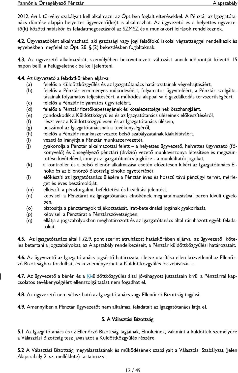 Ügyvezetőként alkalmazható, aki gazdasági vagy jogi felsőfokú iskolai végzettséggel rendelkezik és egyebekben megfelel az Öpt. 28..(2) bekezdésben foglaltaknak. 4.3.