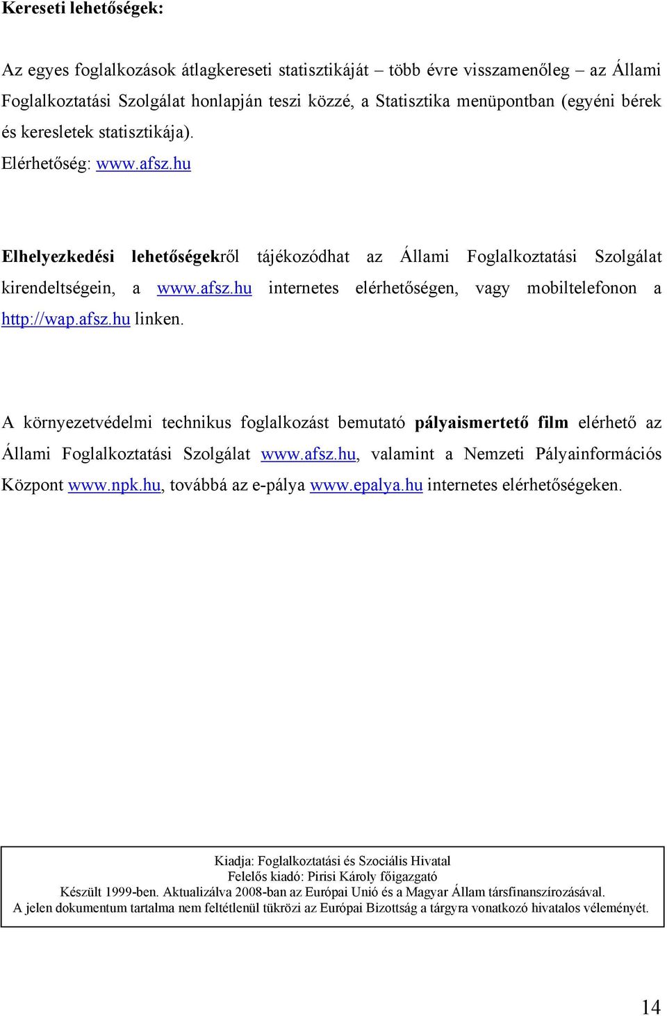 afsz.hu linken. A környezetvédelmi technikus foglalkozást bemutató pályaismertető film elérhető az Állami Foglalkoztatási Szolgálat www.afsz.hu, valamint a Nemzeti Pályainformációs Központ www.npk.