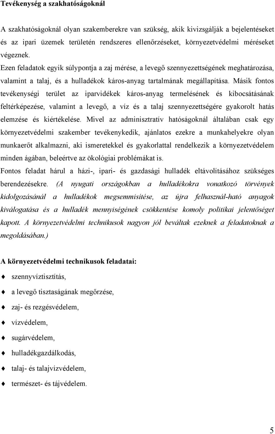 Másik fontos tevékenységi terület az iparvidékek káros-anyag termelésének és kibocsátásának feltérképezése, valamint a levegő, a víz és a talaj szennyezettségére gyakorolt hatás elemzése és