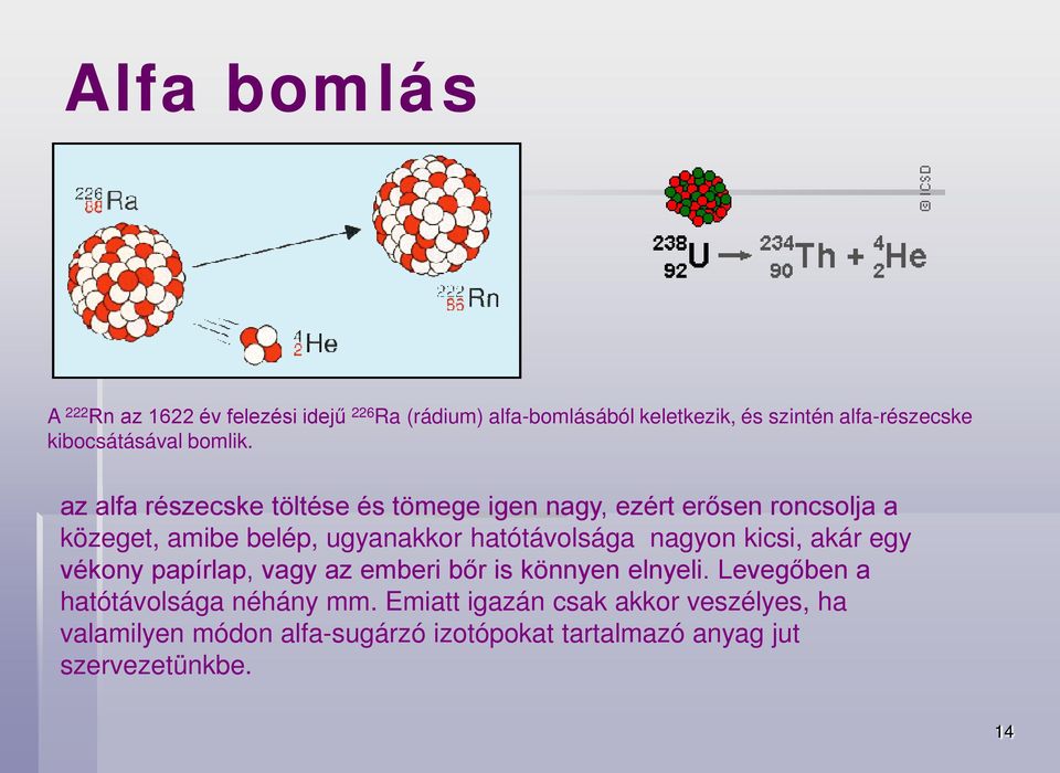 az alfa részecske töltése és tömege igen nagy, ezért erősen roncsolja a közeget, amibe belép, ugyanakkor hatótávolsága