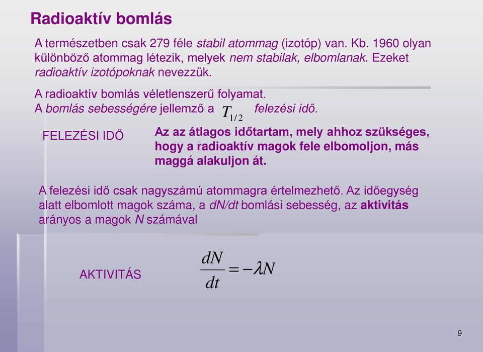 FELEZÉSI IDŐ T 1/ 2 Az az átlagos időtartam, mely ahhoz szükséges, hogy a radioaktív magok fele elbomoljon, más maggá alakuljon át.