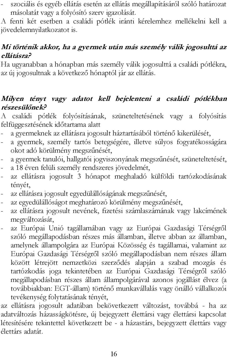 Ha ugyanabban a hónapban más személy válik jogosulttá a családi pótlékra, az új jogosultnak a következő hónaptól jár az ellátás.