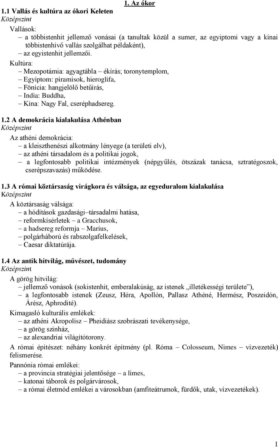 jellemzői. Kultúra: Mezopotámia: agyagtábla ékírás; toronytemplom, Egyiptom: piramisok, hieroglifa, Fönícia: hangjelölő betűírás, India: Buddha, Kína: Nagy Fal, cseréphadsereg. 1.