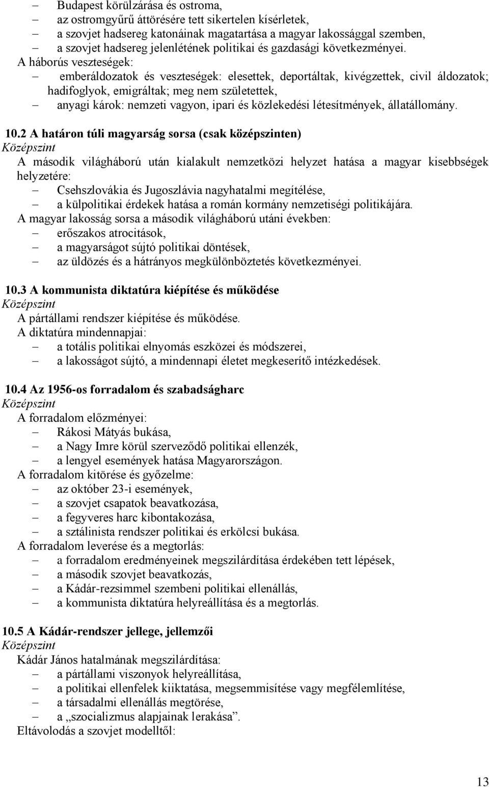 A háborús veszteségek: emberáldozatok és veszteségek: elesettek, deportáltak, kivégzettek, civil áldozatok; hadifoglyok, emigráltak; meg nem születettek, anyagi károk: nemzeti vagyon, ipari és