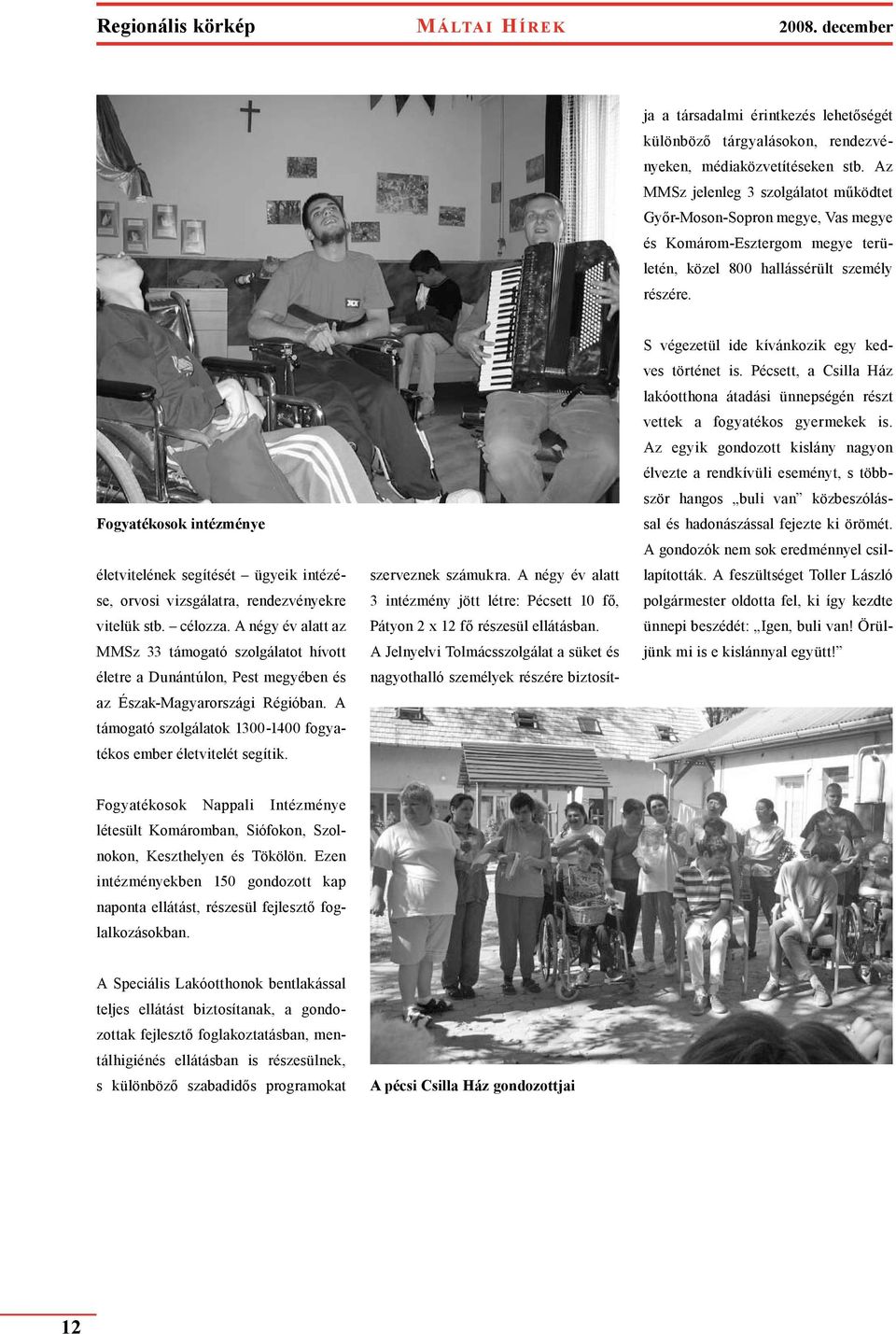 Az MMSz jelenleg 3 szolgálatot működtet Győr-Moson-Sopron megye, Vas megye és Komárom-Esztergom megye területén, közel 800 hallássérült személy részére.