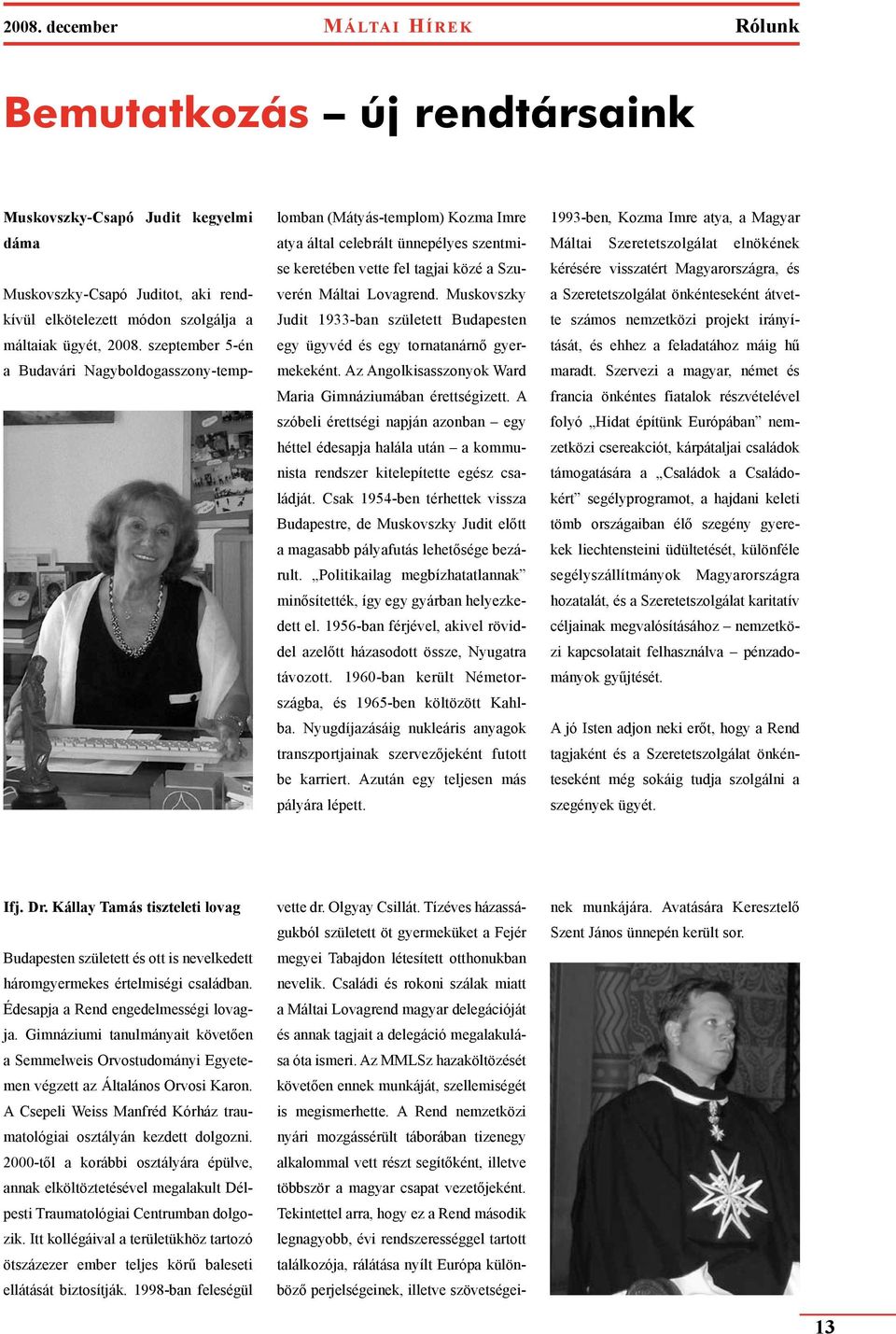 Muskovszky Judit 1933-ban született Budapesten egy ügyvéd és egy tornatanárnő gyermekeként. Az Angolkisasszonyok Ward Maria Gimnáziumában érettségizett.