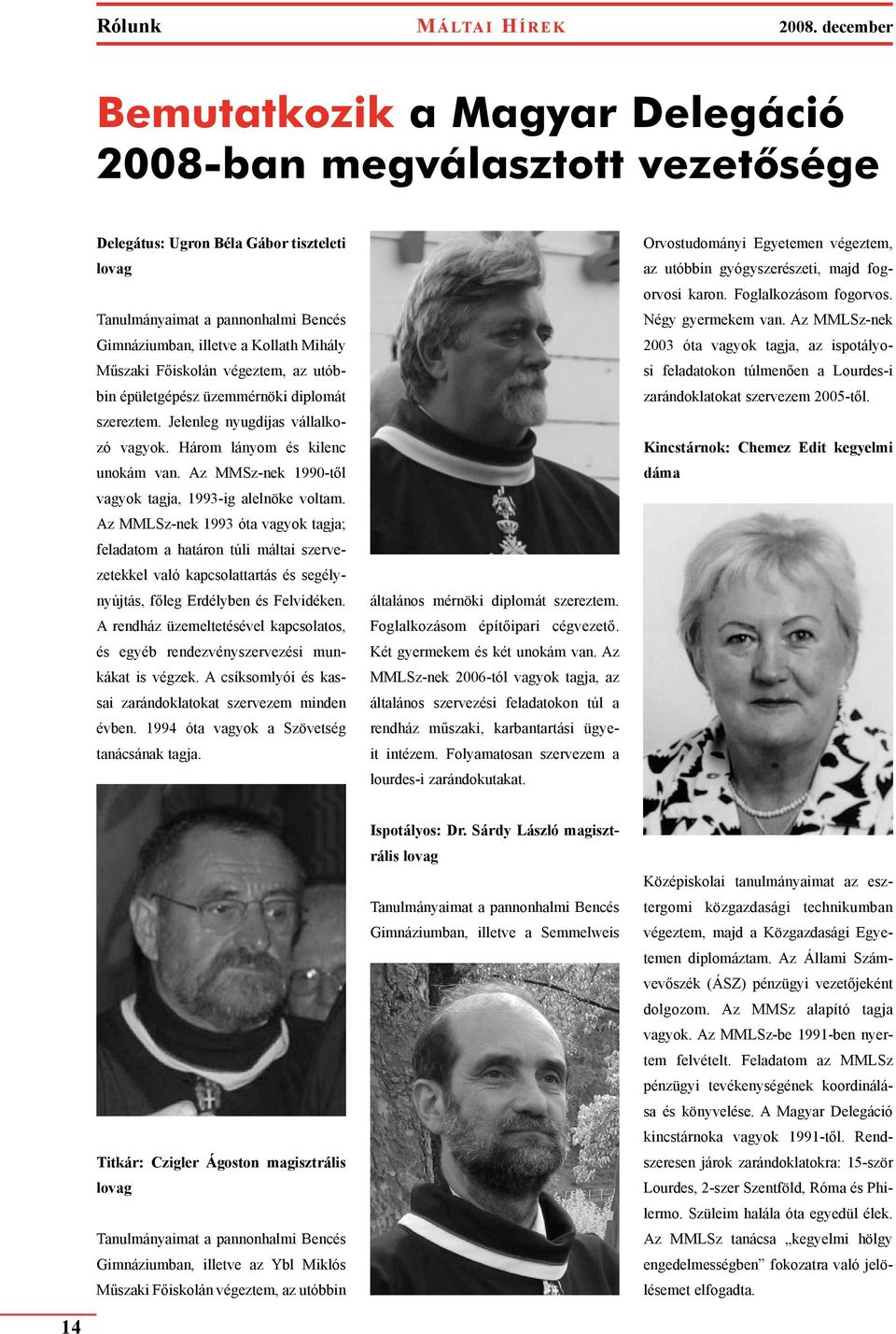 Műszaki Főiskolán végeztem, az utóbbin épületgépész üzemmérnöki diplomát szereztem. Jelenleg nyugdíjas vállalkozó vagyok. Három lányom és kilenc unokám van.