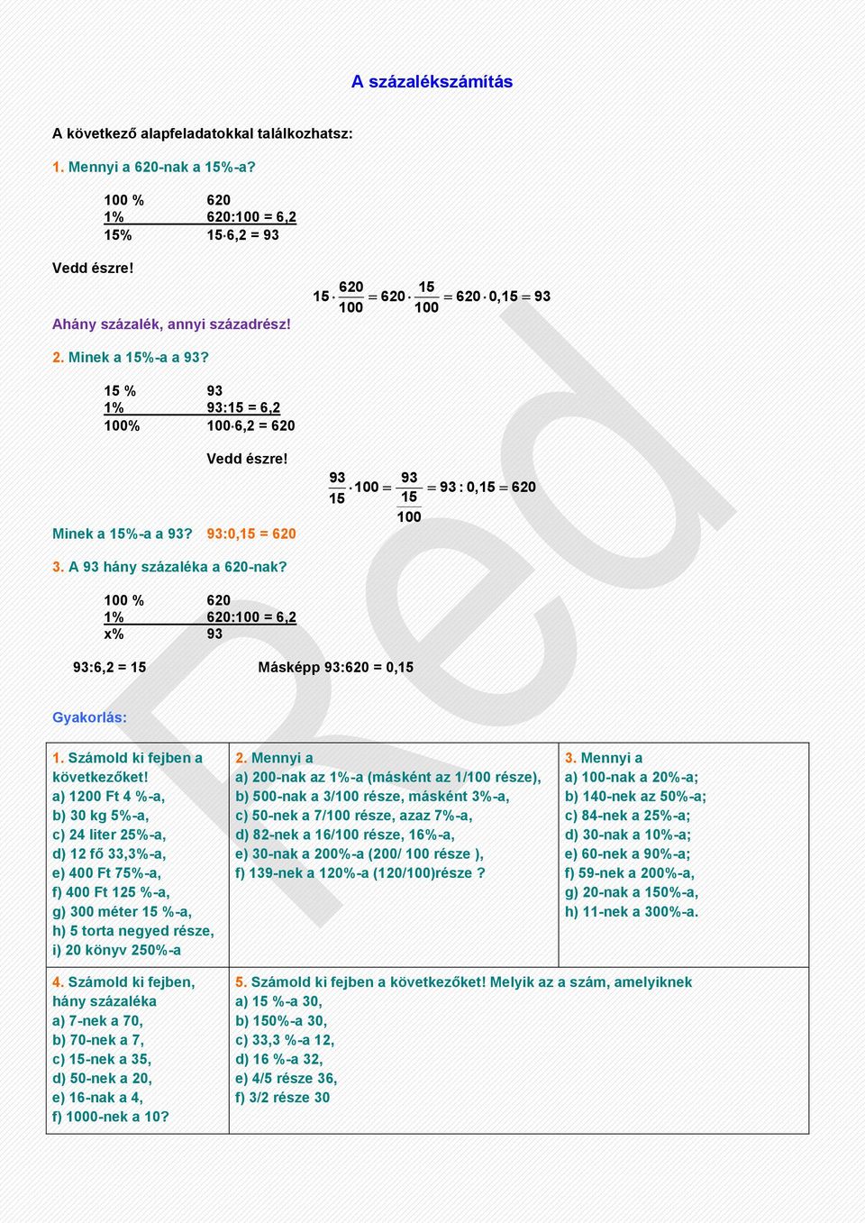 A 93 hány százaléka a 620-nak? 100 % 620 1% 620:100 = 6,2 x% 93 93:6,2 = 15 Másképp 93:620 = 0,15 Gyakorlás: 1. Számold ki fejben a következőket!