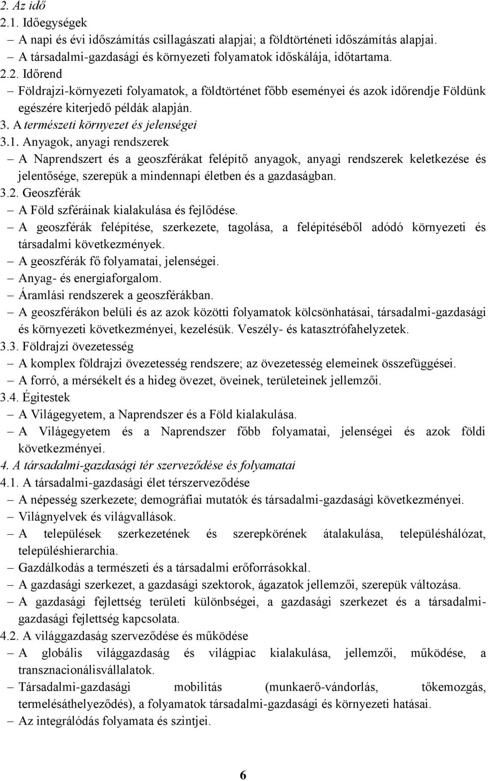 Anyagok, anyagi rendszerek A Naprendszert és a geoszférákat felépítő anyagok, anyagi rendszerek keletkezése és jelentősége, szerepük a mindennapi életben és a gazdaságban. 3.2.