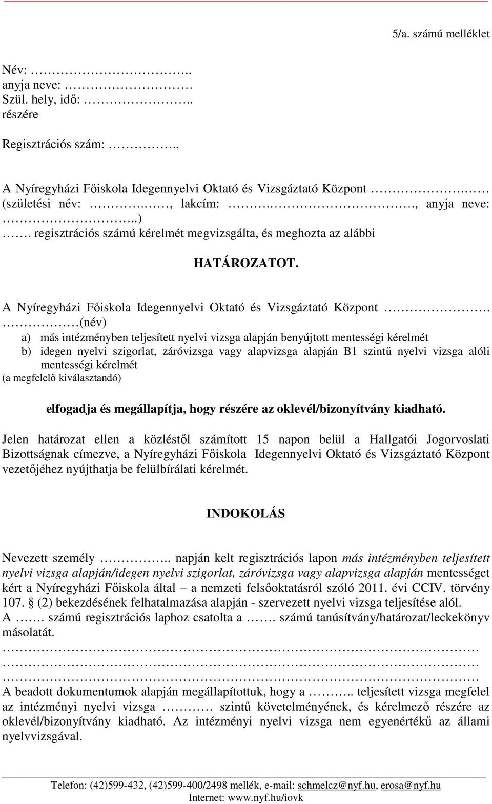 (név) a) más intézményben teljesített nyelvi vizsga alapján benyújtott mentességi kérelmét b) idegen nyelvi szigorlat, záróvizsga vagy alapvizsga alapján B1 szintű nyelvi vizsga alóli mentességi