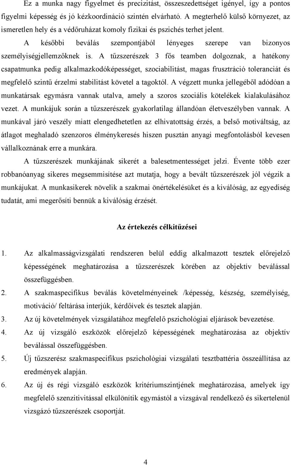 A tűzszerészek 3 fős teamben dolgoznak, a hatékony csapatmunka pedig alkalmazkodóképességet, szociabilitást, magas frusztráció toleranciát és megfelelő szintű érzelmi stabilitást követel a tagoktól.