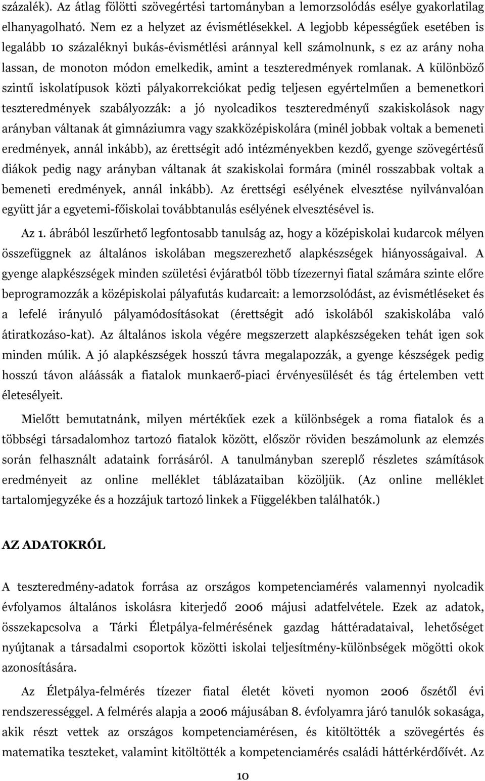 A különböző szintű iskolatípusok közti pályakorrekciókat pedig teljesen egyértelműen a bemenetkori teszteredmények szabályozzák: a jó nyolcadikos teszteredményű szakiskolások nagy arányban váltanak