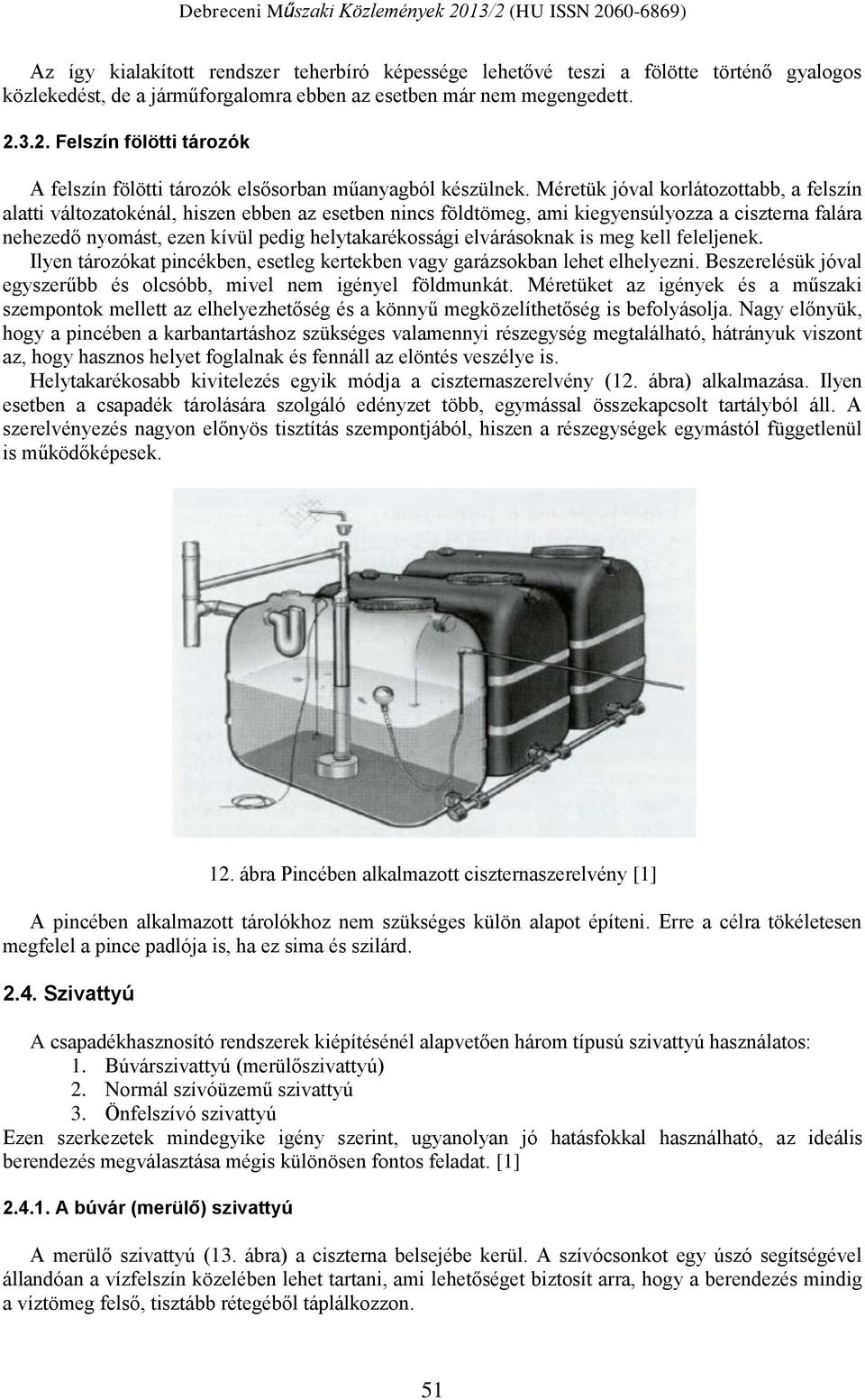 Méretük jóval korlátozottabb, a felszín alatti változatokénál, hiszen ebben az esetben nincs földtömeg, ami kiegyensúlyozza a ciszterna falára nehezedő nyomást, ezen kívül pedig helytakarékossági